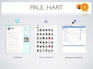 PAUL HART




                   (screenshot)           (screenshot)




@pablohart     ﬂickr.com/hartville   delicious.com/pablohart
 
