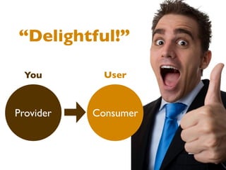 “Delightful!”

  You        User



Provider   Consumer
 