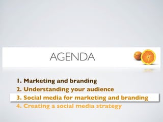 AGENDA
1. Marketing and branding
2. Understanding your audience
3. Social media for marketing and branding
4. Creating a social media strategy
 