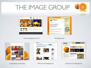 THE IMAGE GROUP



                      www.imagegroup.com                    @imagegroup




       (screenshot)                        (screenshot)




imagegroup.com/blog                  ﬂickr.com/imagegroup                 vimeo.com/imagegroup
 