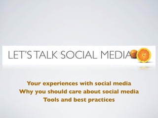 LET’S TALK SOCIAL MEDIA

   Your experiences with social media
  Why you should care about social media
        Tools and best practices
 