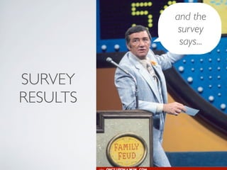 and the
           survey
           says...


SURVEY
RESULTS
 