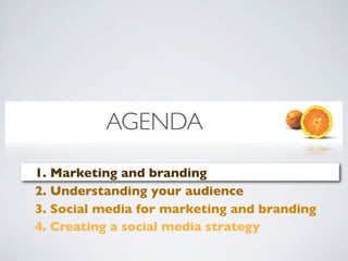 AGENDA
1. Marketing and branding
2. Understanding your audience
3. Social media for marketing and branding
4. Creating a social media strategy
 
