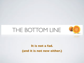 THE BOTTOM LINE

        It is not a fad.
  (and it is not new either.)
 