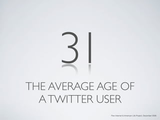 31
THE AVERAGE AGE OF
  A TWITTER USER
              Pew Internet & American Life Project, December 2008
 