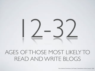 12-32
AGES OF THOSE MOST LIKELY TO
  READ AND WRITE BLOGS
                 Pew Internet & American Life Project, Generations Online January, 2008
 