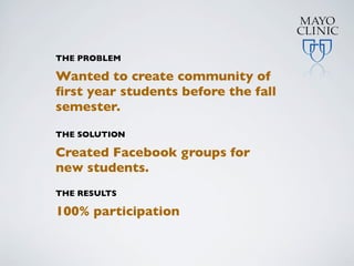 THE PROBLEM

Wanted to create community of
ﬁrst year students before the fall
semester.

THE SOLUTION

Created Facebook groups for
new students.
THE RESULTS

100% participation
 