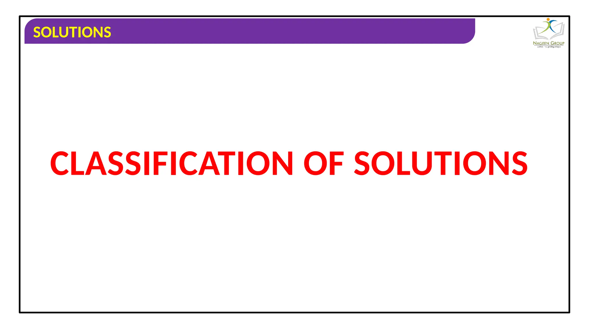 SOLUTIONS
CLASSIFICATION OF SOLUTIONS
 