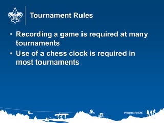 Tournament Rules
• Recording a game is required at many
tournaments
• Use of a chess clock is required in
most tournaments
 