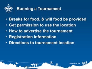 Running a Tournament
• Breaks for food, & will food be provided
• Get permission to use the location
• How to advertise the tournament
• Registration information
• Directions to tournament location
 