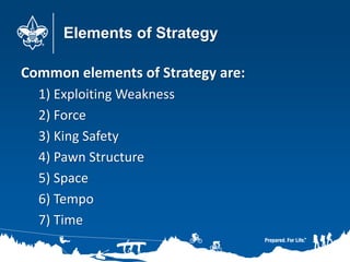 Elements of Strategy
Common elements of Strategy are:
1) Exploiting Weakness
2) Force
3) King Safety
4) Pawn Structure
5) Space
6) Tempo
7) Time
 