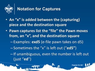 Notation for Captures
• An “x” is added between the (capturing)
piece and the destination square
• Pawn captures list the ...