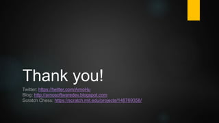 Thank you!
Twitter: https://twitter.com/ArnoHu
Blog: http://arnosoftwaredev.blogspot.com
Scratch Chess: https://scratch.mit.edu/projects/148769358/
 
