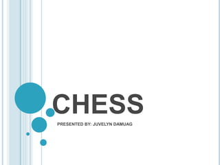 CHESS
PRESENTED BY: JUVELYN DAMUAG
 