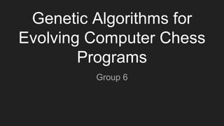 Genetic Algorithms for
Evolving Computer Chess
Programs
Group 6
 