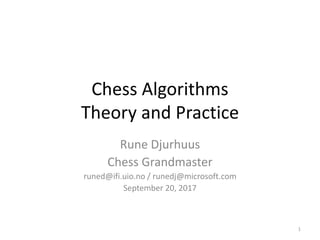 Chess Algorithms
Theory and Practice
Rune Djurhuus
Chess Grandmaster
runed@ifi.uio.no / runedj@microsoft.com
September 20, 2017
1
 