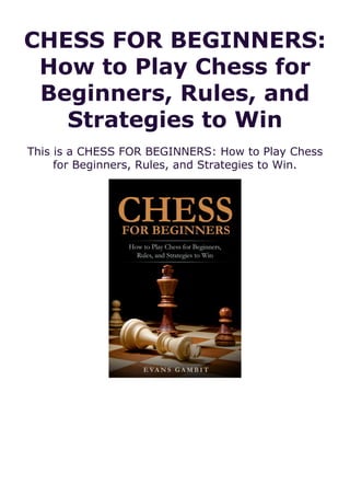 CHESS FOR BEGINNERS:
How to Play Chess for
Beginners, Rules, and
Strategies to Win
This is a CHESS FOR BEGINNERS: How to Play Chess
for Beginners, Rules, and Strategies to Win.
 