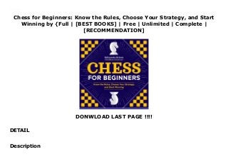 Chess for Beginners: Know the Rules, Choose Your Strategy, and Start
Winning by {Full | [BEST BOOKS] | Free | Unlimited | Complete |
[RECOMMENDATION]
DONWLOAD LAST PAGE !!!!
DETAIL
Read Chess for Beginners: Know the Rules, Choose Your Strategy, and Start Winning PDF Online
Description
 