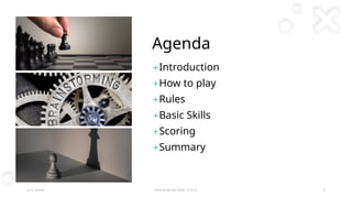 Agenda
+Introduction
+How to play
+Rules
+Basic Skills
+Scoring
+Summary
2 / 2 / 2 0 X X P R E S E N TAT I O N T I T L E 2
 