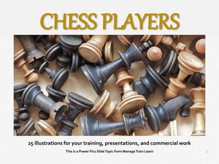 1
|
Chess Players
Manage Train Learn Power Pics
25 illustrations for your training, presentations, and commercial work
This is a Power Pics SlideTopic from ManageTrain Learn
CHESS PLAYERS
 