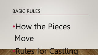 BASIC RULES
•How the Pieces
Move
•Rules for Castling
 