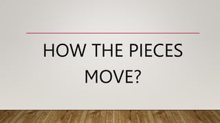 HOW THE PIECES
MOVE?
 