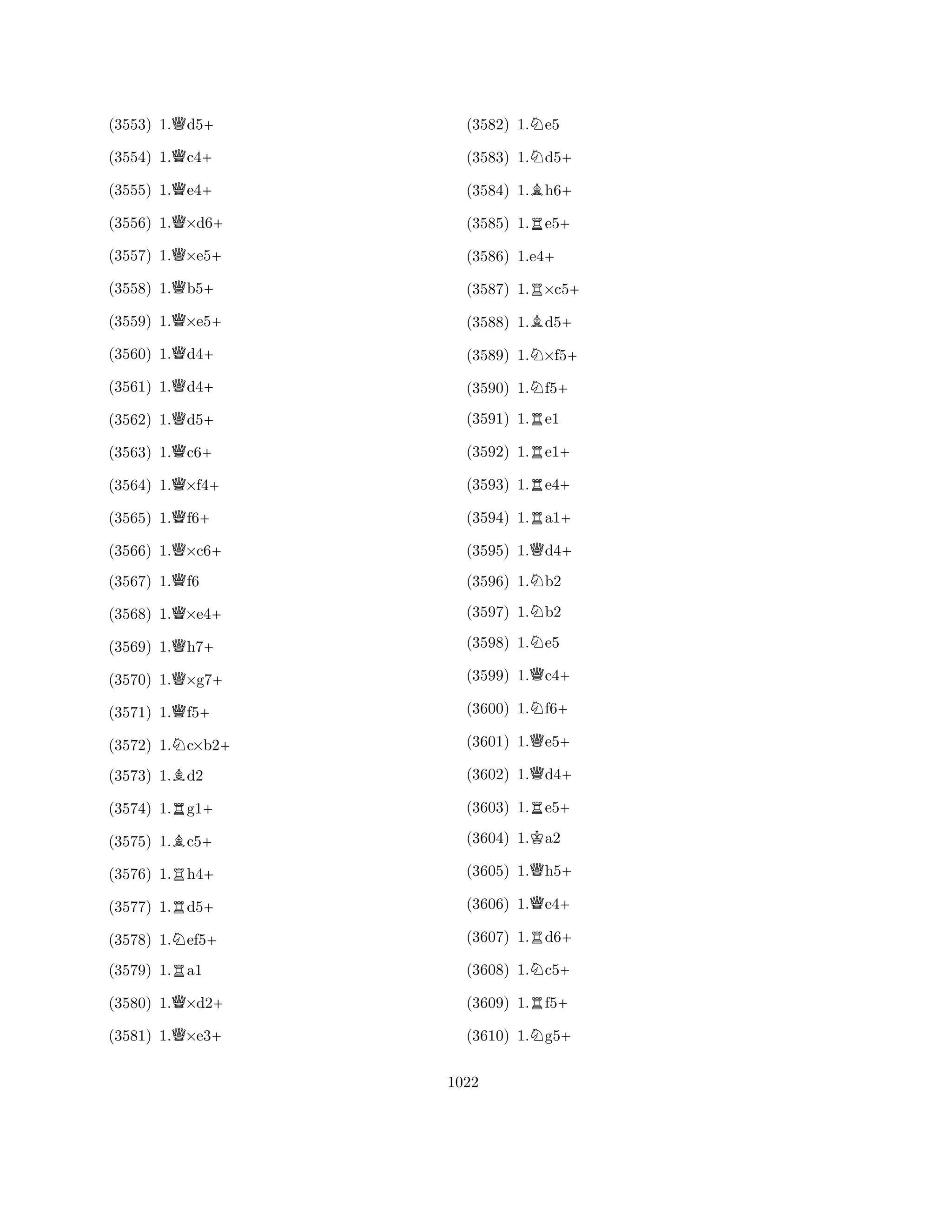 (3553) 1.Qd5+ 
(3554) 1.Qc4+ 
(3555) 1.Qe4+ 
(3556) 1.Q×d6+ 
(3557) 1.Q×e5+ 
(3558) 1.Qb5+ 
(3559) 1.Q×e5+ 
(3560) 1.Qd4+ 
(3561) 1.Qd4+ 
(3562) 1.Qd5+ 
(3563) 1.Qc6+ 
(3564) 1.Q×f4+ 
(3565) 1.Qf6+ 
(3566) 1.Q×c6+ 
(3567) 1.Qf6 
(3568) 1.Q×e4+ 
(3569) 1.Qh7+ 
(3570) 1.Q×g7+ 
(3571) 1.Qf5+ 
(3572) 1.Nc×b2+ 
(3573) 1.Bd2 
(3574) 1.Rg1+ 
(3575) 1.Bc5+ 
(3576) 1.Rh4+ 
(3577) 1.Rd5+ 
(3578) 1.Nef5+ 
(3579) 1.Ra1 
(3580) 1.Q×d2+ 
(3581) 1.Q×e3+ 
(3582) 1.Ne5 
(3583) 1.Nd5+ 
(3584) 1.Bh6+ 
(3585) 1.Re5+ 
(3586) 1.e4+ 
(3587) 1.R×c5+ 
(3588) 1.Bd5+ 
(3589) 1.N×f5+ 
(3590) 1.Nf5+ 
(3591) 1.Re1 
(3592) 1.Re1+ 
(3593) 1.Re4+ 
(3594) 1.Ra1+ 
(3595) 1.Qd4+ 
(3596) 1.Nb2 
(3597) 1.Nb2 
(3598) 1.Ne5 
(3599) 1.Qc4+ 
(3600) 1.Nf6+ 
(3601) 1.Qe5+ 
(3602) 1.Qd4+ 
(3603) 1.Re5+ 
(3604) 1.Ka2 
(3605) 1.Qh5+ 
(3606) 1.Qe4+ 
(3607) 1.Rd6+ 
(3608) 1.Nc5+ 
(3609) 1.Rf5+ 
(3610) 1.Ng5+ 
1022 
 