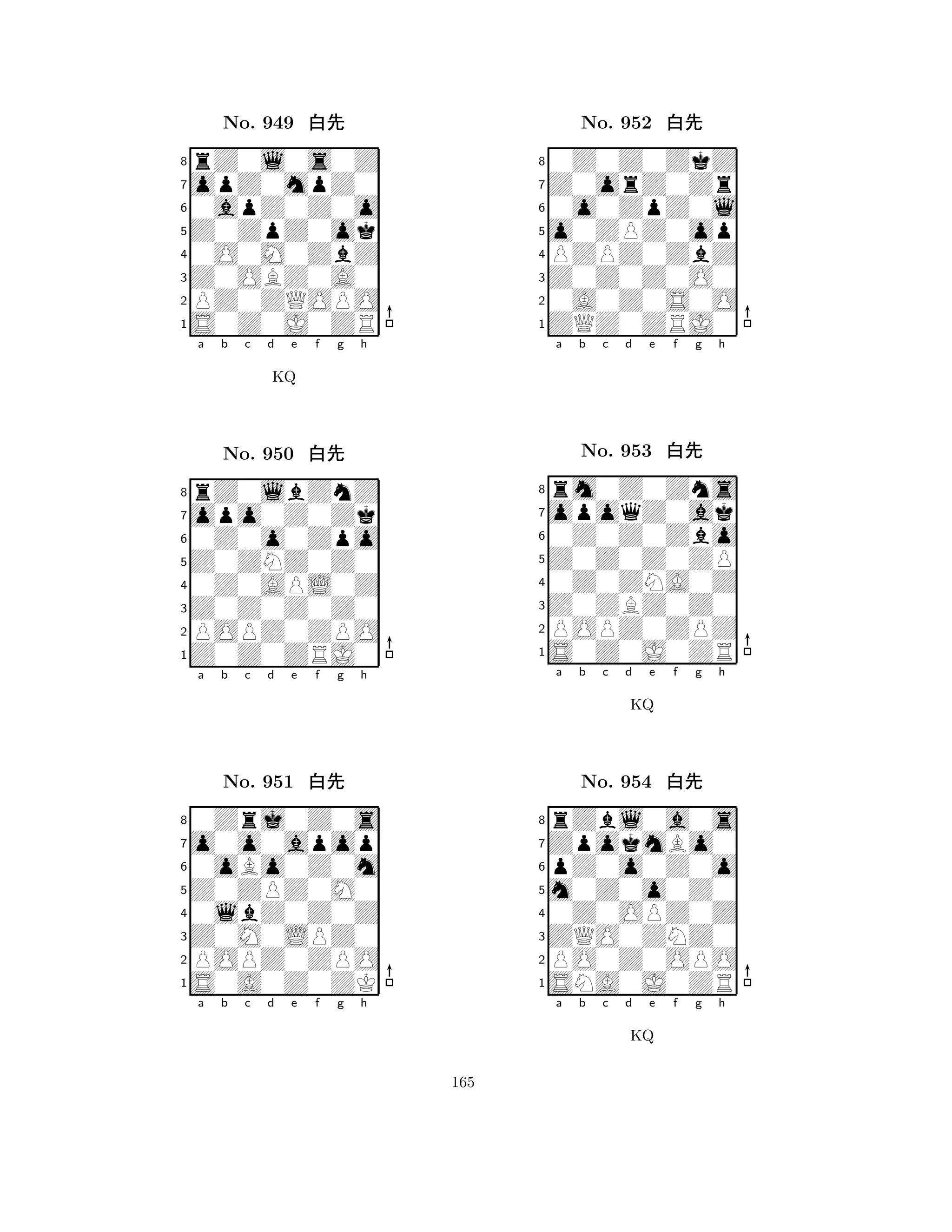 Z0ZpZ0ok 
8S0Z0J0ZR 
Z0OBZ0A0 
PZ0ZQOPO 
0O0M0ZbZ 
rZ0l0s0Z 
opZ0mpZ0 
0apZ0Z0o 
No. 949 xk 
7654321opo0Z0Zk 
rZ0lbZnZ 
a b c d e f g h 
0Z0o0Zpo 
KQ 
Z0ZNZ0Z0 
No. 950 xk 
80Z0APL0Z 
765Z0Z0ZRJ0 
POPZ0ZPO 
Z0Z0Z0Z0 
4321o0o0apop 
0Zrj0Z0s 
a b c d e f g h 
0oBo0Z0m 
Z0ZPZ0M0 
No. 951 xk 
80lbZ0Z0Z 
765S0A0Z0ZK 
POPZ0ZPO 
Z0M0LPZ0 
4321a b c d e f g h 
o0ZPZ0op 
8ZQZ0ZRJ0 
Z0Z0Z0O0 
0A0Z0S0O 
PZPZ0ZbZ 
0Z0Z0ZkZ 
Z0orZ0Zr 
0o0ZpZ0l 
No. 952 xk 
7654321opoqZ0ak 
rm0Z0Zns 
a b c d e f g h 
0Z0Z0Zbo 
Z0Z0Z0ZP 
No. 953 xk 
80Z0ZNA0Z 
765S0Z0J0ZR 
POPZ0ZPZ 
Z0ZBZ0Z0 
4321ZpokmBo0 
rZbl0a0s 
a b c d e f g h 
pZ0o0Z0o 
KQ 
m0Z0o0Z0 
No. 954 xk 
80Z0OPZ0Z 
765SNA0J0ZR 
PO0Z0OPO 
ZQO0ZNZ0 
4321a b c d e f g h 
KQ 
165 
 