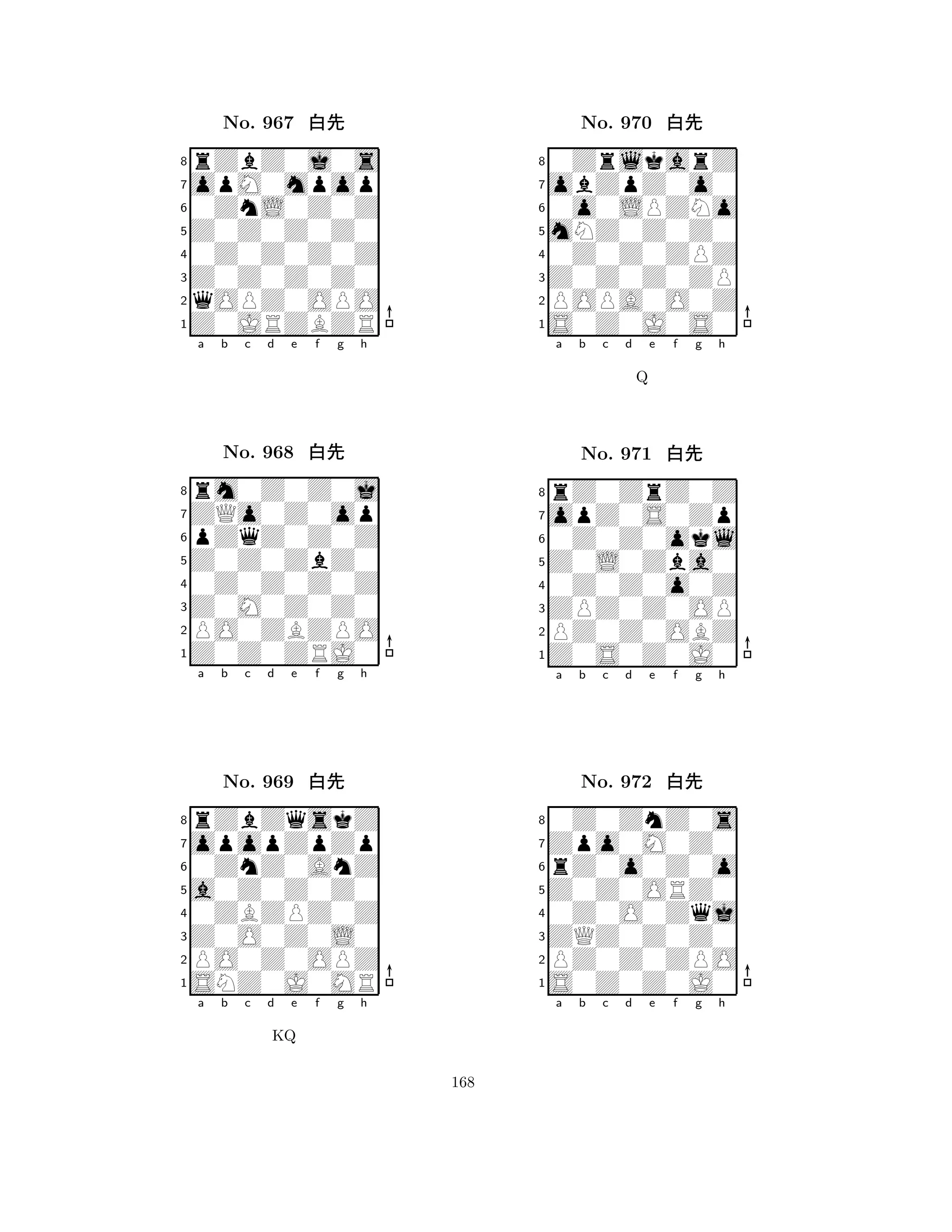 Z0Z0Z0Z0 
8Z0JRZBZR 
Z0Z0Z0Z0 
qOPZ0OPO 
0Z0Z0Z0Z 
rZbZ0j0s 
opM0mpop 
0ZnL0Z0Z 
No. 967 xk 
7654321ZQo0Z0op 
rm0Z0Z0j 
a b c d e f g h 
pZqZ0Z0Z 
Z0Z0ZbZ0 
No. 968 xk 
80Z0Z0Z0Z 
765Z0Z0ZRJ0 
PO0ZBZPO 
Z0M0Z0Z0 
4321opopZpZp 
rZbZqskZ 
a b c d e f g h 
0ZnZ0AnZ 
a0Z0Z0Z0 
No. 969 xk 
80ZBZPZ0Z 
765SNZ0J0MR 
PO0Z0OPZ 
Z0O0Z0L0 
4321a b c d e f g h 
KQ 
mNZ0Z0Z0 
8S0Z0J0S0 
Z0Z0Z0ZP 
POPA0O0Z 
0Z0Z0ZPZ 
0ZrlkarZ 
obZpZ0o0 
0o0LPZNo 
No. 970 xk 
7654321opZ0S0Zp 
rZ0ZrZ0Z 
a b c d e f g h 
0Z0Z0okl 
Q 
Z0L0Zba0 
No. 971 xk 
80Z0Z0o0Z 
765Z0S0Z0J0 
PZ0Z0OBZ 
ZPZ0Z0OP 
4321Zpo0M0Z0 
0Z0ZnZ0s 
a b c d e f g h 
rZ0o0Z0o 
Z0Z0ORZ0 
No. 972 xk 
80Z0O0Zqj 
765S0Z0Z0J0 
PZ0Z0ZPO 
ZQZ0Z0Z0 
4321a b c d e f g h 
168 
 