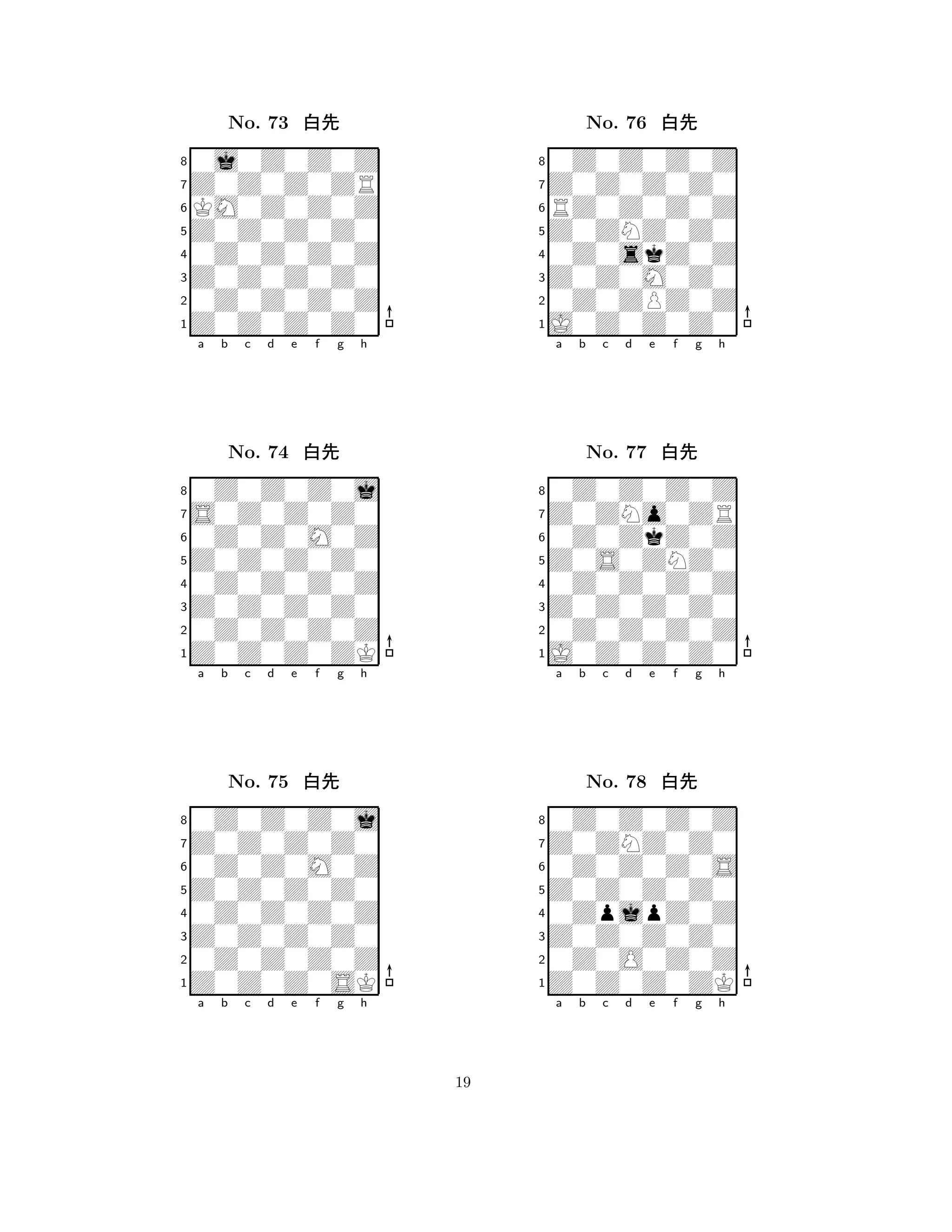 Z0Z0Z0Z0 
8Z0Z0Z0Z0 
Z0Z0Z0Z0 
0Z0Z0Z0Z 
0Z0Z0Z0Z 
0j0Z0Z0Z 
Z0Z0Z0ZR 
KM0Z0Z0Z 
No. 73 xk 
7654321S0Z0Z0Z0 
0Z0Z0Z0j 
a b c d e f g h 
0Z0Z0M0Z 
Z0Z0Z0Z0 
No. 74 xk 
80Z0Z0Z0Z 
765Z0Z0Z0ZK 
0Z0Z0Z0Z 
Z0Z0Z0Z0 
4321Z0Z0Z0Z0 
0Z0Z0Z0j 
a b c d e f g h 
0Z0Z0M0Z 
Z0Z0Z0Z0 
No. 75 xk 
80Z0Z0Z0Z 
765Z0Z0Z0SK 
0Z0Z0Z0Z 
Z0Z0Z0Z0 
4321a b c d e f g h 
Z0ZNZ0Z0 
8J0Z0Z0Z0 
Z0Z0M0Z0 
0Z0ZPZ0Z 
0Z0skZ0Z 
0Z0Z0Z0Z 
Z0Z0Z0Z0 
RZ0Z0Z0Z 
No. 76 xk 
7654321Z0ZNo0ZR 
0Z0Z0Z0Z 
a b c d e f g h 
0Z0ZkZ0Z 
Z0S0ZNZ0 
No. 77 xk 
80Z0Z0Z0Z 
765J0Z0Z0Z0 
0Z0Z0Z0Z 
Z0Z0Z0Z0 
4321Z0ZNZ0Z0 
0Z0Z0Z0Z 
a b c d e f g h 
0Z0Z0Z0S 
Z0Z0Z0Z0 
No. 78 xk 
80ZpjpZ0Z 
765Z0Z0Z0ZK 
0Z0O0Z0Z 
Z0Z0Z0Z0 
4321a b c d e f g h 
19 
 