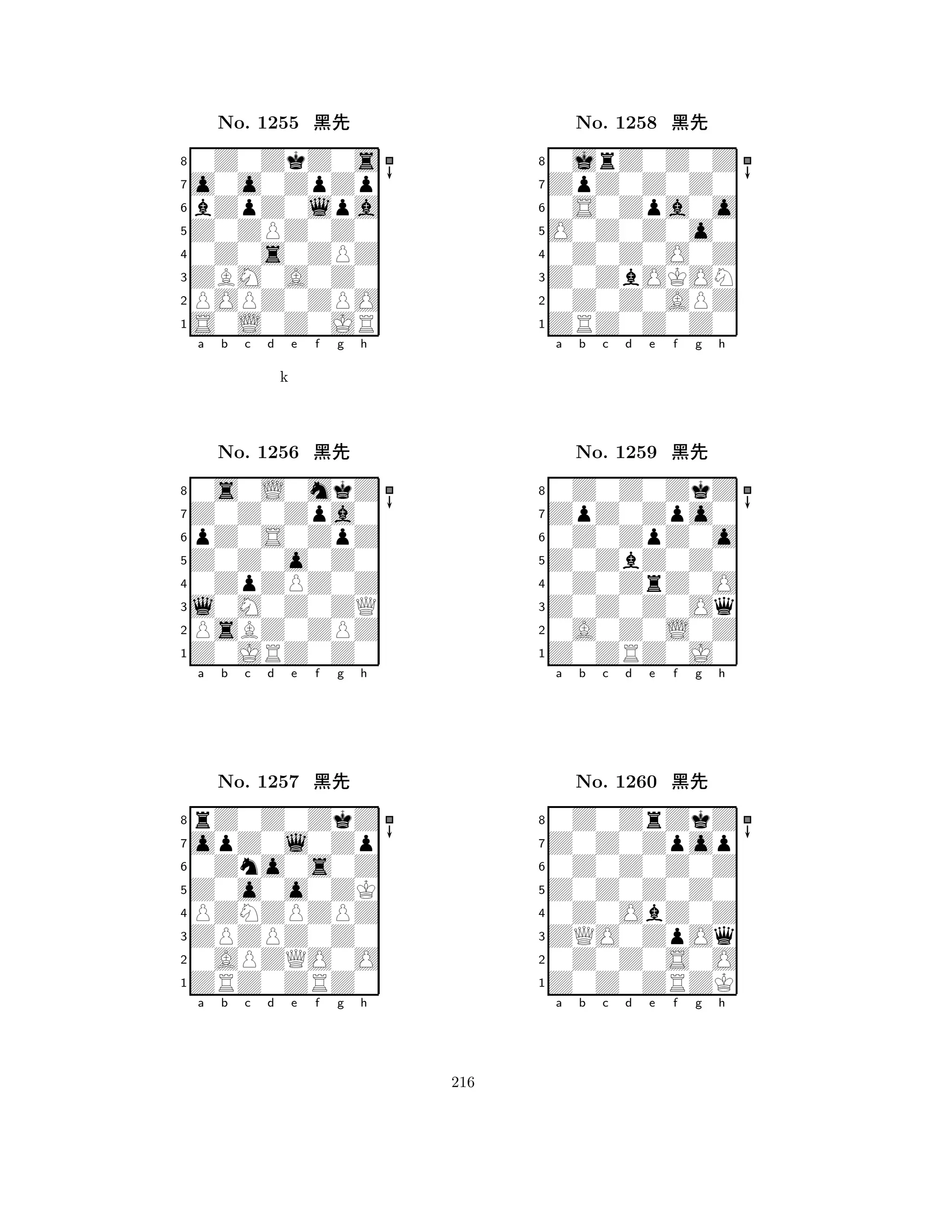 Z0ZPZ0Z0 
8S0L0Z0JR 
ZBM0A0Z0 
POPZ0ZPO 
0Z0s0ZPZ 
0Z0ZkZ0s 
o0o0ZpZp 
bZpZ0lpa 
No. 1255 çk 
7654321Z0Z0Zpa0 
0s0L0mkZ 
a b c d e f g h 
pZ0S0ZpZ 
k 
Z0Z0o0Z0 
No. 1256 çk 
80ZpZPZ0Z 
765Z0JRZ0Z0 
PsBZ0ZPZ 
l0M0Z0ZQ 
4321opZ0l0Zp 
rZ0Z0ZkZ 
a b c d e f g h 
0Zno0s0Z 
Z0o0o0ZK 
No. 1257 çk 
8PZNZPZPZ 
765ZRZ0ZRZ0 
0APZQO0O 
ZPZPZ0Z0 
4321a b c d e f g h 
O0Z0Z0o0 
8ZRZ0Z0Z0 
Z0ZbOKON 
0Z0Z0APZ 
0Z0Z0O0Z 
0jrZ0Z0Z 
ZpZ0Z0Z0 
0S0Zpa0o 
No. 1258 çk 
7654321ZpZ0Zpo0 
0Z0Z0ZkZ 
a b c d e f g h 
0Z0ZpZ0o 
Z0ZbZ0Z0 
No. 1259 çk 
80Z0ZrZ0O 
765Z0ZRZ0J0 
0A0Z0L0Z 
Z0Z0Z0Oq 
4321Z0Z0Zpop 
0Z0ZrZkZ 
a b c d e f g h 
0Z0Z0Z0Z 
Z0Z0Z0Z0 
No. 1260 çk 
80Z0ObZ0Z 
765Z0Z0ZRZK 
0Z0Z0S0O 
ZQO0ZpOq 
4321a b c d e f g h 
216 
 