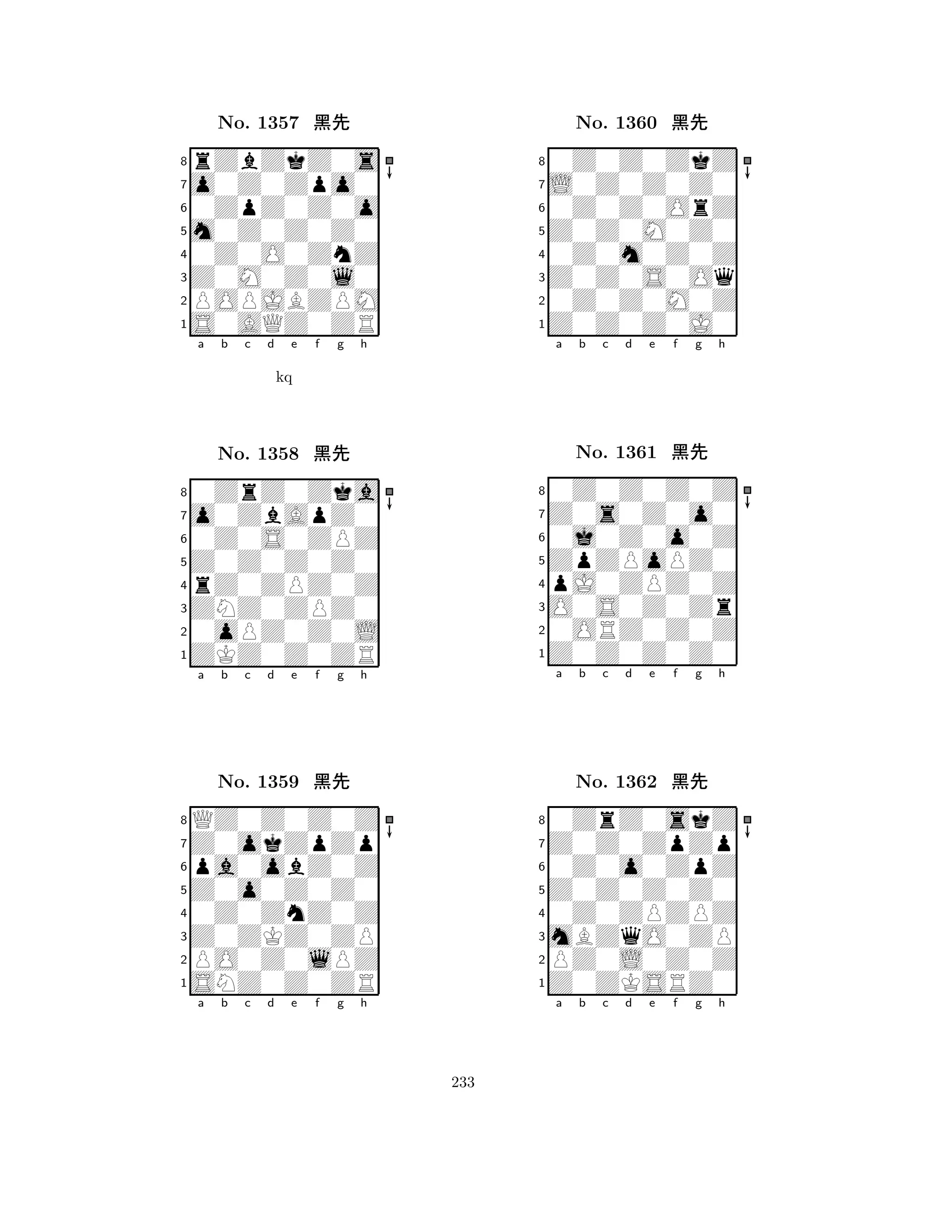 m0Z0Z0Z0 
8S0AQZ0ZR 
Z0M0Z0l0 
POPJBZPM 
0Z0O0ZnZ 
rZbZkZ0s 
o0Z0Zpo0 
0ZpZ0Z0o 
No. 1357 çk 
7654321o0ZbApZ0 
0ZrZ0Zka 
a b c d e f g h 
0Z0S0ZPZ 
kq 
Z0Z0Z0Z0 
No. 1358 çk 
8rZ0ZPZ0Z 
765ZKZ0Z0ZR 
0oPZ0Z0L 
ZNZ0ZPZ0 
4321Z0okZpZp 
QZ0Z0Z0Z 
a b c d e f g h 
pa0obZ0Z 
Z0o0Z0Z0 
No. 1359 çk 
80Z0ZnZ0Z 
765SNZ0Z0ZR 
PO0Z0lPZ 
Z0ZKZ0ZP 
4321a b c d e f g h 
Z0Z0M0Z0 
8Z0Z0Z0J0 
Z0Z0S0Oq 
0Z0Z0M0Z 
0Z0m0Z0Z 
0Z0Z0ZkZ 
L0Z0Z0Z0 
0Z0Z0OrZ 
No. 1360 çk 
7654321Z0s0Z0o0 
0Z0Z0Z0Z 
a b c d e f g h 
0j0Z0o0Z 
ZpZPoPZ0 
No. 1361 çk 
8pJ0ZPZ0Z 
765Z0Z0Z0Z0 
0ORZ0Z0Z 
O0S0Z0Zr 
4321Z0Z0ZpZp 
0ZrZ0skZ 
a b c d e f g h 
0Z0o0ZpZ 
Z0Z0Z0Z0 
No. 1362 çk 
80Z0ZPZPZ 
765Z0ZKSRZ0 
PZ0L0Z0Z 
mBZqO0ZP 
4321a b c d e f g h 
233 
 