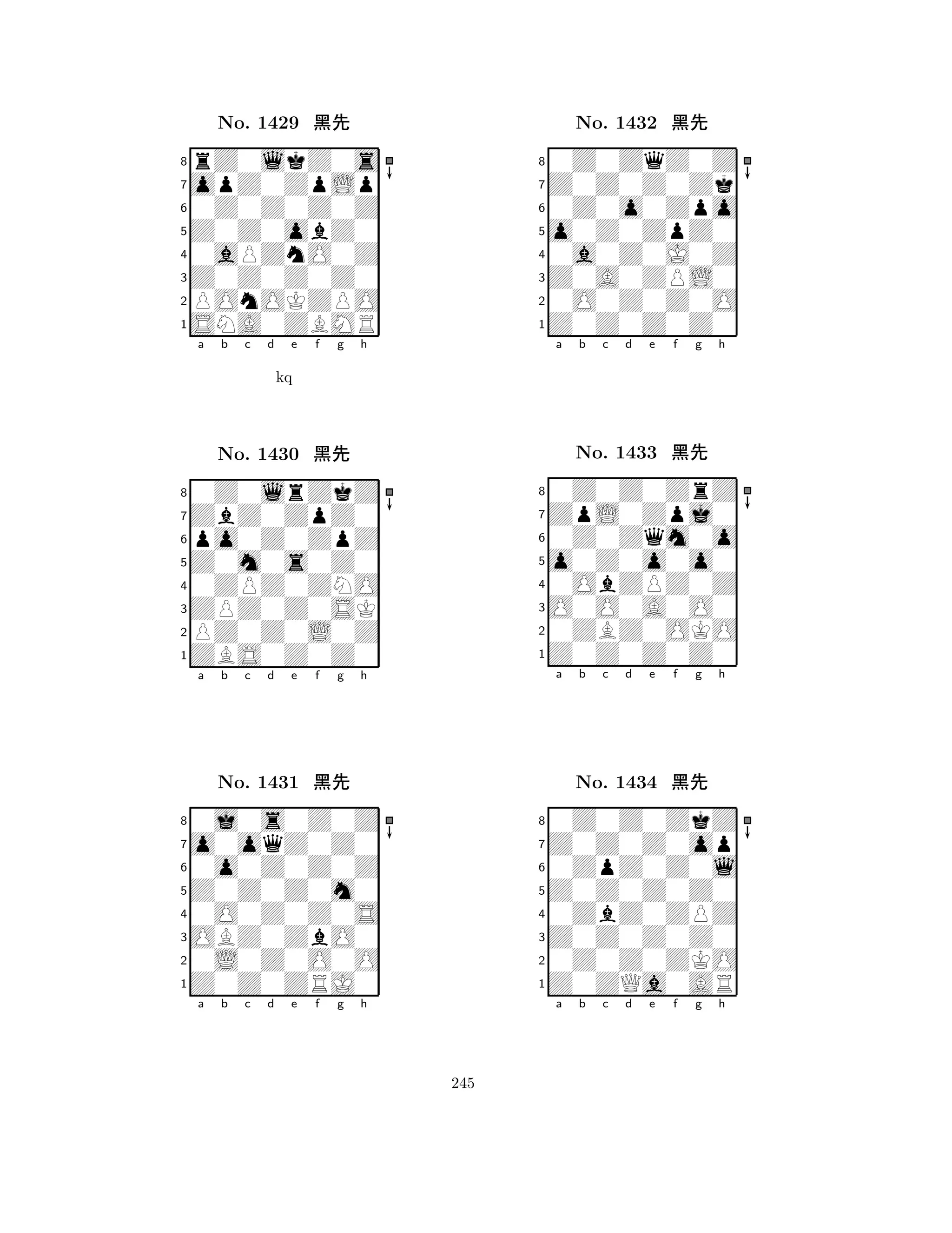 Z0Z0obZ0 
8SNA0ZBMR 
Z0Z0Z0Z0 
POnOKZPO 
0aPZnO0Z 
rZ0lkZ0s 
opZ0ZpLp 
0Z0Z0Z0Z 
No. 1429 çk 
7654321ZbZ0ZpZ0 
0Z0lrZkZ 
a b c d e f g h 
po0Z0ZpZ 
kq 
Z0m0s0Z0 
No. 1430 çk 
80ZPZ0ZNO 
765ZBS0Z0Z0 
PZ0Z0L0Z 
ZPZ0Z0SK 
4321o0oqZ0Z0 
0j0s0Z0Z 
a b c d e f g h 
0o0Z0Z0Z 
Z0Z0Z0m0 
No. 1431 çk 
80O0Z0Z0S 
765Z0Z0ZRJ0 
0L0Z0O0O 
OBZ0ZbO0 
4321a b c d e f g h 
o0Z0ZpZ0 
8Z0Z0Z0Z0 
Z0A0ZPL0 
0O0Z0Z0O 
0a0Z0J0Z 
0Z0ZqZ0Z 
Z0Z0Z0Zk 
0Z0o0Zpo 
No. 1432 çk 
7654321ZpL0Zpj0 
0Z0Z0ZrZ 
a b c d e f g h 
0Z0Zqm0o 
o0Z0o0o0 
No. 1433 çk 
80ObZPZ0Z 
765Z0Z0Z0Z0 
0ZBZ0OKO 
O0O0A0O0 
4321Z0Z0Z0op 
0Z0Z0ZkZ 
a b c d e f g h 
0ZpZ0Z0l 
Z0Z0Z0Z0 
No. 1434 çk 
80ZbZ0ZPZ 
765Z0ZQa0AR 
0Z0Z0ZKO 
Z0Z0Z0Z0 
4321a b c d e f g h 
245 
 