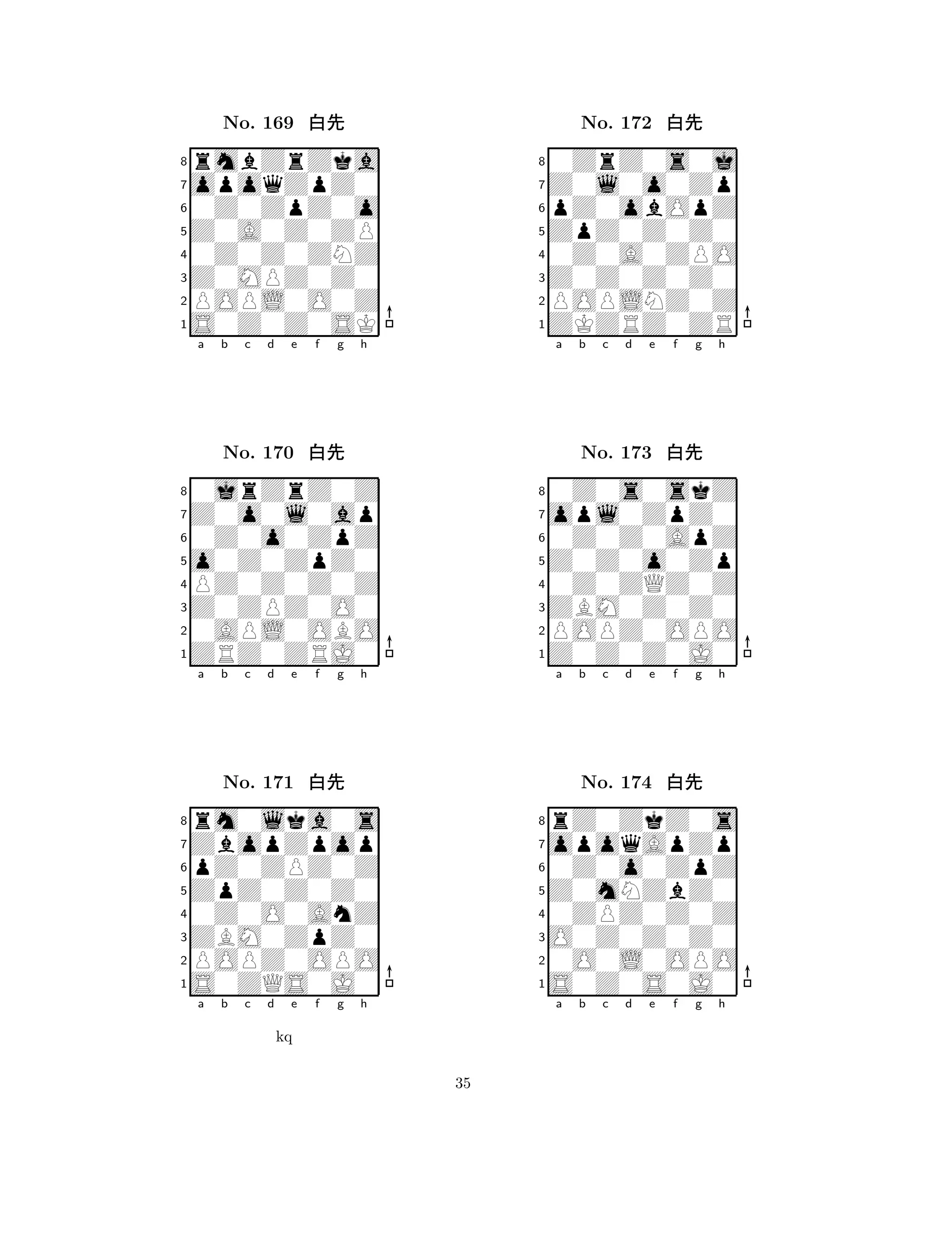 Z0A0Z0ZP 
8S0Z0Z0SK 
Z0MPZ0Z0 
POPL0O0Z 
0Z0Z0ZNZ 
rmbZrZka 
opoqZpZ0 
0Z0ZpZ0o 
No. 169 xk 
7654321Z0o0l0ap 
0jrZrZ0Z 
a b c d e f g h 
0Z0o0ZpZ 
o0Z0ZpZ0 
No. 170 xk 
8PZ0Z0Z0Z 
765ZRZ0ZRJ0 
0APL0OBO 
Z0ZPZ0O0 
4321ZbopZpop 
rm0lka0s 
a b c d e f g h 
pZ0ZPZ0Z 
ZpZ0Z0Z0 
No. 171 xk 
80Z0O0AnZ 
765S0ZQS0J0 
POPZ0OPO 
ZBM0ZpZ0 
4321a b c d e f g h 
kq 
ZpZ0Z0Z0 
8ZKZRZ0ZR 
Z0Z0Z0Z0 
POPLNZ0Z 
0Z0A0ZPO 
0ZrZ0s0j 
Z0l0o0Zp 
pZ0obOpZ 
No. 172 xk 
7654321opl0ZpZ0 
0Z0s0skZ 
a b c d e f g h 
0Z0Z0ApZ 
Z0Z0o0Zp 
No. 173 xk 
80Z0ZQZ0Z 
765Z0Z0Z0J0 
POPZ0OPO 
ZBM0Z0Z0 
4321opoqApZp 
rZ0ZkZ0s 
a b c d e f g h 
0Z0o0ZpZ 
Z0mNZbZ0 
No. 174 xk 
80ZPZ0Z0Z 
765S0Z0S0J0 
0O0L0OPO 
O0Z0Z0Z0 
4321a b c d e f g h 
35 
 