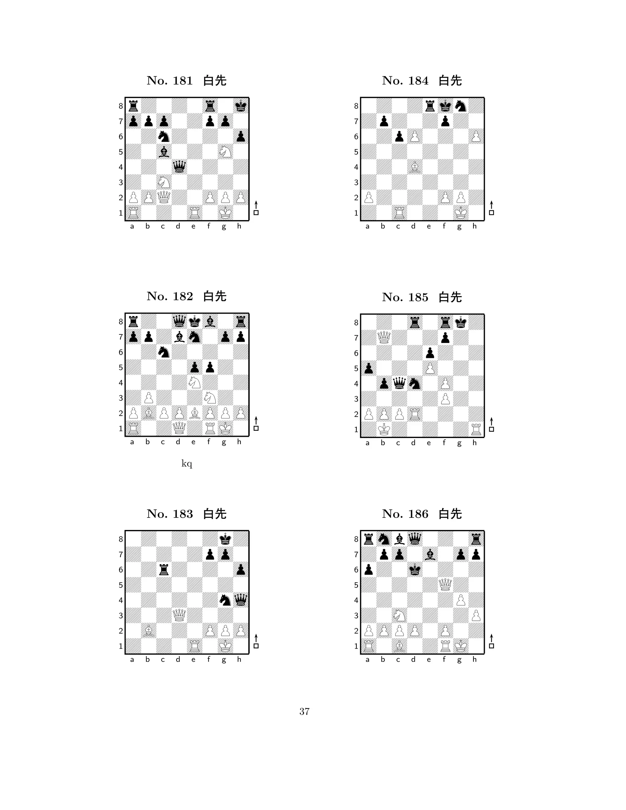 Z0a0Z0M0 
8S0Z0S0J0 
Z0M0Z0Z0 
POQZ0OPO 
0Z0l0Z0Z 
rZ0Z0s0j 
opo0Zpo0 
0ZnZ0Z0o 
No. 181 xk 
7654321opZbm0op 
rZ0lka0s 
a b c d e f g h 
0ZnZ0Z0Z 
Z0Z0opZ0 
No. 182 xk 
80Z0ZNZ0Z 
765S0ZQZRJ0 
PAPOBOPO 
ZPZ0ZNZ0 
4321Z0Z0Zpo0 
0Z0Z0ZkZ 
a b c d e f g h 
0ZrZ0Z0o 
kq 
Z0Z0Z0Z0 
No. 183 xk 
80Z0Z0Znl 
765Z0Z0S0J0 
0A0Z0OPO 
Z0ZQZ0Z0 
4321a b c d e f g h 
Z0Z0Z0Z0 
8Z0S0Z0J0 
Z0Z0Z0Z0 
PZ0Z0OPZ 
0Z0A0Z0Z 
0Z0ZrjnZ 
ZpZ0ZpZ0 
0ZpO0Z0O 
No. 184 xk 
7654321ZQZ0ZpZ0 
0Z0s0skZ 
a b c d e f g h 
0Z0ZpZ0Z 
o0Z0O0Z0 
No. 185 xk 
80oqm0O0Z 
765ZKZ0Z0ZR 
POPS0Z0Z 
Z0Z0ZPZ0 
4321Zpo0a0op 
rmbl0Z0s 
a b c d e f g h 
pZ0j0Z0Z 
Z0Z0ZQZ0 
No. 186 xk 
80Z0Z0ZPZ 
765S0A0ZRJ0 
POPO0O0Z 
Z0M0Z0ZP 
4321a b c d e f g h 
37 
 