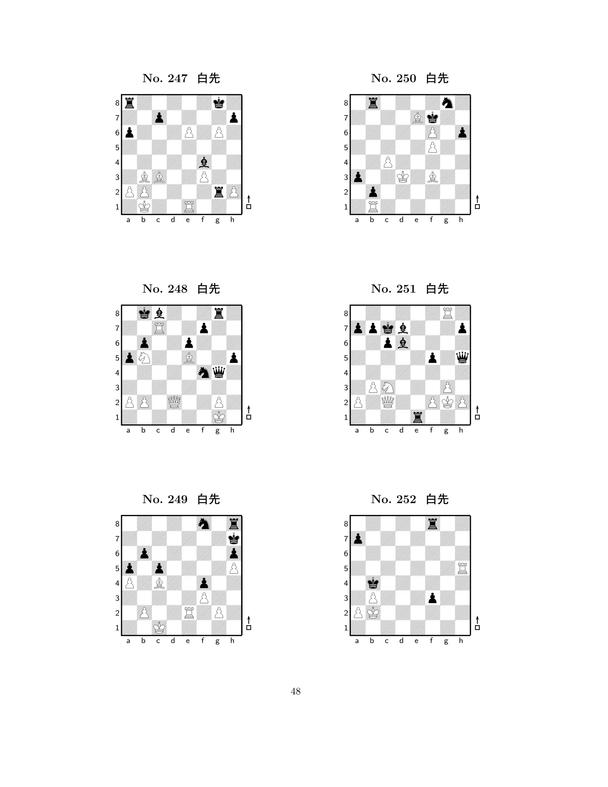 Z0Z0Z0Z0 
8ZKZ0S0Z0 
ZBA0ZPZ0 
PO0Z0ZrO 
0Z0Z0a0Z 
rZ0Z0ZkZ 
Z0o0Z0Zp 
pZ0ZPZPZ 
No. 247 xk 
7654321Z0S0ZpZ0 
0jbZ0ZrZ 
a b c d e f g h 
0o0ZpZ0Z 
oNZ0A0Zp 
No. 248 xk 
80Z0Z0mqZ 
765Z0Z0Z0J0 
PO0L0ZPZ 
Z0Z0Z0Z0 
4321Z0Z0Z0Zk 
0Z0Z0m0s 
a b c d e f g h 
0o0Z0Z0o 
o0o0Z0ZP 
No. 249 xk 
8PZBZ0o0Z 
765Z0J0Z0Z0 
0O0ZRZPZ 
Z0Z0ZPZ0 
4321a b c d e f g h 
Z0Z0ZPZ0 
8ZRZ0Z0Z0 
o0ZKZBZ0 
0o0Z0Z0Z 
0ZPZ0Z0Z 
0s0Z0ZnZ 
Z0Z0AkZ0 
0Z0Z0O0o 
No. 250 xk 
7654321opjbZ0Zp 
0Z0Z0ZRZ 
a b c d e f g h 
0Zpa0Z0Z 
Z0Z0ZpZq 
No. 251 xk 
80Z0Z0Z0Z 
765Z0Z0s0Z0 
PZQZ0OKO 
ZPM0Z0O0 
4321o0Z0Z0Z0 
0Z0Z0s0Z 
a b c d e f g h 
0Z0Z0Z0Z 
Z0Z0Z0ZR 
No. 252 xk 
80j0Z0Z0Z 
765Z0Z0Z0Z0 
PJ0Z0Z0Z 
ZPZ0ZpZ0 
4321a b c d e f g h 
48 
 