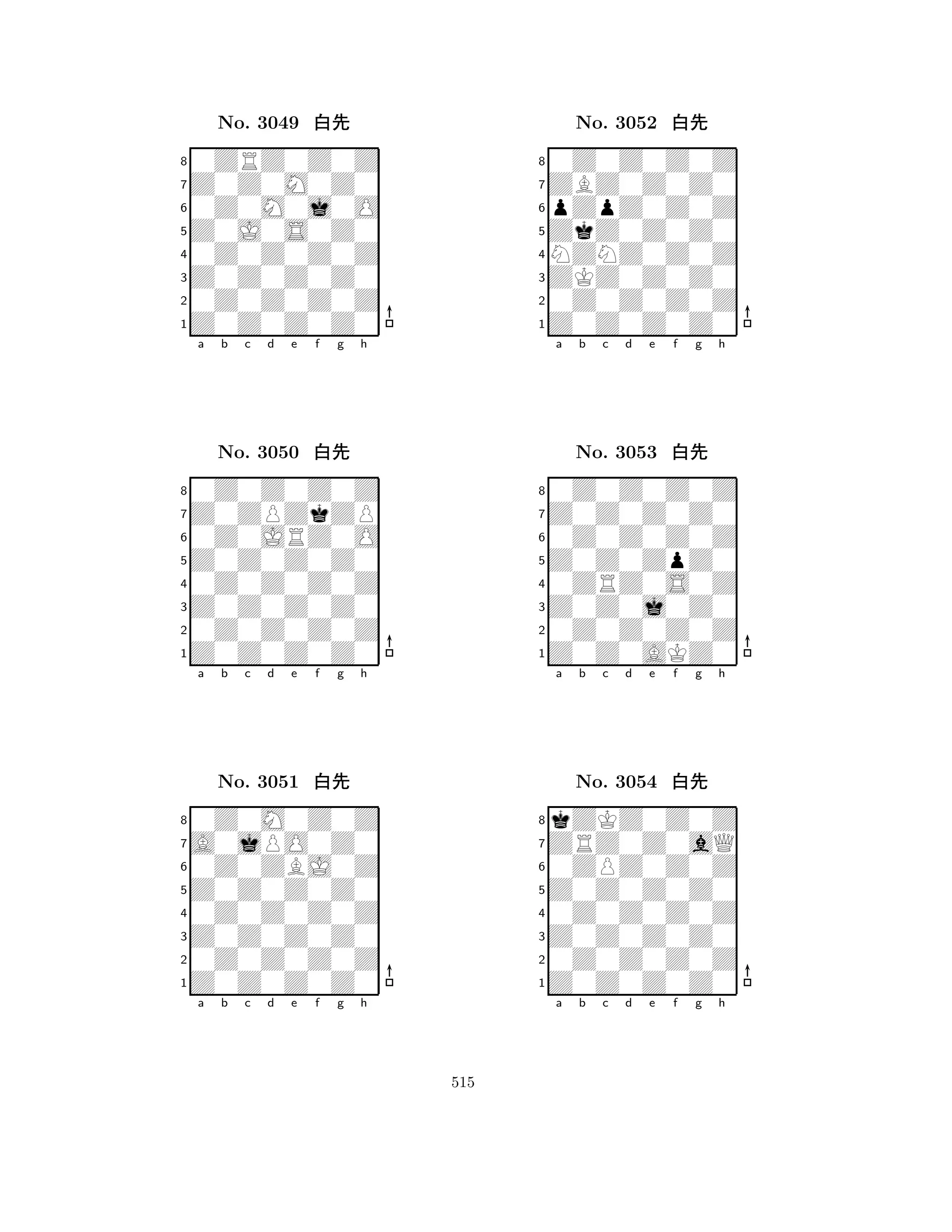 Z0J0S0Z0 
8Z0Z0Z0Z0 
Z0Z0Z0Z0 
0Z0Z0Z0Z 
0Z0Z0Z0Z 
0ZRZ0Z0Z 
Z0Z0M0Z0 
0Z0M0j0O 
No. 3049 xk 
7654321Z0ZPZkZP 
0Z0Z0Z0Z 
a b c d e f g h 
0Z0JRZ0O 
Z0Z0Z0Z0 
No. 3050 xk 
80Z0Z0Z0Z 
765Z0Z0Z0Z0 
0Z0Z0Z0Z 
Z0Z0Z0Z0 
4321A0jPO0Z0 
0Z0M0Z0Z 
a b c d e f g h 
0Z0ZBJ0Z 
Z0Z0Z0Z0 
No. 3051 xk 
80Z0Z0Z0Z 
765Z0Z0Z0Z0 
0Z0Z0Z0Z 
Z0Z0Z0Z0 
4321a b c d e f g h 
ZkZ0Z0Z0 
8Z0Z0Z0Z0 
ZKZ0Z0Z0 
0Z0Z0Z0Z 
NZNZ0Z0Z 
0Z0Z0Z0Z 
ZBZ0Z0Z0 
pZpZ0Z0Z 
No. 3052 xk 
7654321Z0Z0Z0Z0 
0Z0Z0Z0Z 
a b c d e f g h 
0Z0Z0Z0Z 
Z0Z0ZpZ0 
No. 3053 xk 
80ZRZ0S0Z 
765Z0Z0AKZ0 
0Z0Z0Z0Z 
Z0Z0j0Z0 
4321ZRZ0Z0aQ 
kZKZ0Z0Z 
a b c d e f g h 
0ZPZ0Z0Z 
Z0Z0Z0Z0 
No. 3054 xk 
80Z0Z0Z0Z 
765Z0Z0Z0Z0 
0Z0Z0Z0Z 
Z0Z0Z0Z0 
4321a b c d e f g h 
515 
 