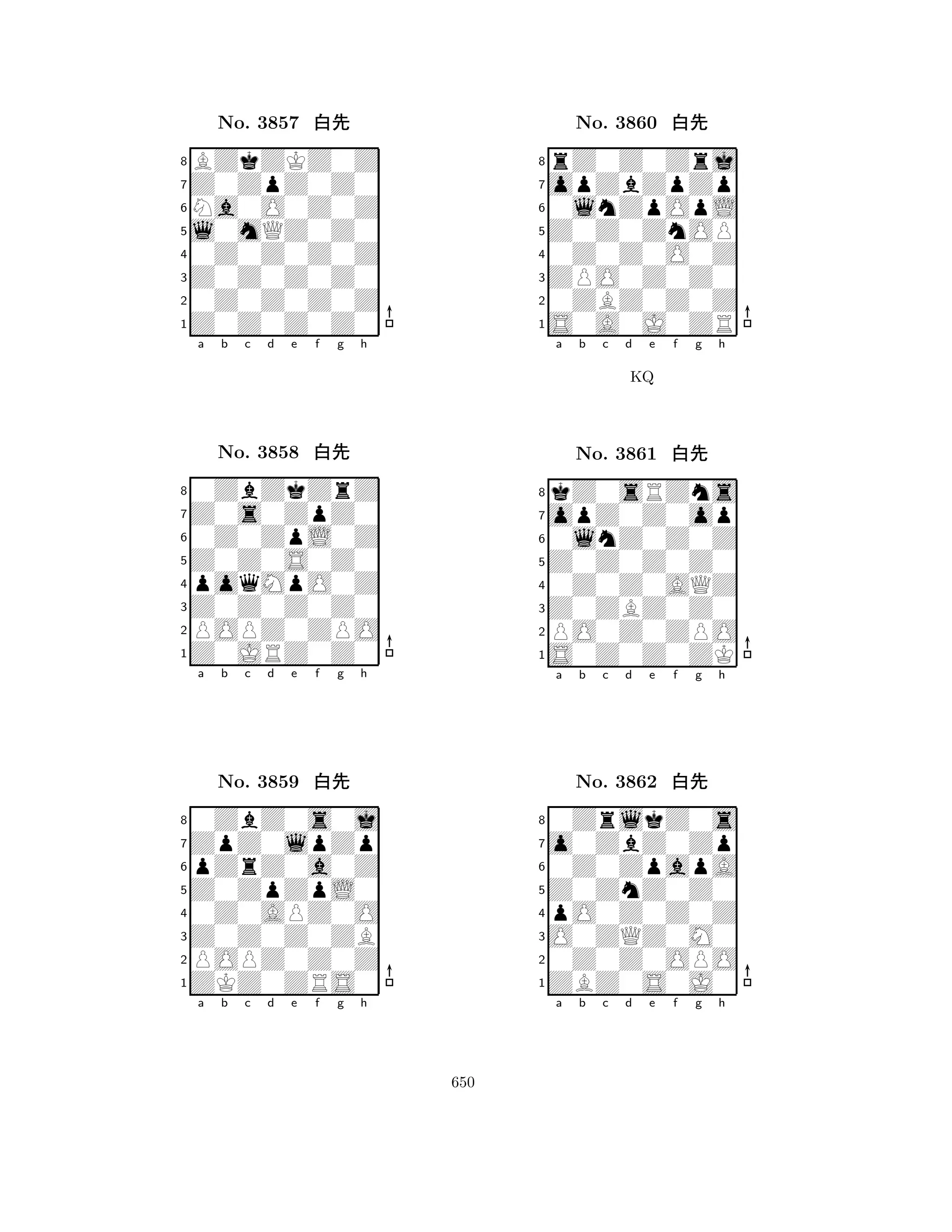 l0mQZ0Z0 
8Z0Z0Z0Z0 
Z0Z0Z0Z0 
0Z0Z0Z0Z 
0Z0Z0Z0Z 
BZkZKZ0Z 
Z0ZpZ0Z0 
Na0O0Z0Z 
No. 3857 xk 
7654321Z0s0ZpZ0 
0ZbZkZrZ 
a b c d e f g h 
0Z0ZpL0Z 
Z0Z0S0Z0 
No. 3858 xk 
8poqMpO0Z 
765Z0JRZ0Z0 
POPZ0ZPO 
Z0Z0Z0Z0 
4321ZpZ0lpZp 
0ZbZ0s0j 
a b c d e f g h 
pZrZ0a0Z 
Z0ZpZpL0 
No. 3859 xk 
80Z0APZ0O 
765ZKZ0ZRS0 
POPZ0Z0Z 
Z0Z0Z0ZB 
4321a b c d e f g h 
Z0Z0ZnOP 
8S0A0J0ZR 
ZPO0Z0Z0 
0ZBZ0Z0Z 
0Z0Z0O0Z 
rZ0Z0Zrj 
opZbZpZp 
0lnZpOpL 
No. 3860 xk 
7654321opZ0Z0op 
kZ0sRZns 
a b c d e f g h 
0lnZ0Z0Z 
KQ 
Z0Z0Z0Z0 
No. 3861 xk 
80Z0Z0AQZ 
765S0Z0Z0ZK 
PO0Z0ZPO 
Z0ZBZ0Z0 
4321o0ZbZ0Zp 
0ZrlkZ0s 
a b c d e f g h 
0Z0ZpapA 
Z0ZnZ0Z0 
No. 3862 xk 
8pO0Z0Z0Z 
765ZBZ0S0J0 
0Z0Z0OPO 
O0ZQZ0M0 
4321a b c d e f g h 
650 
 