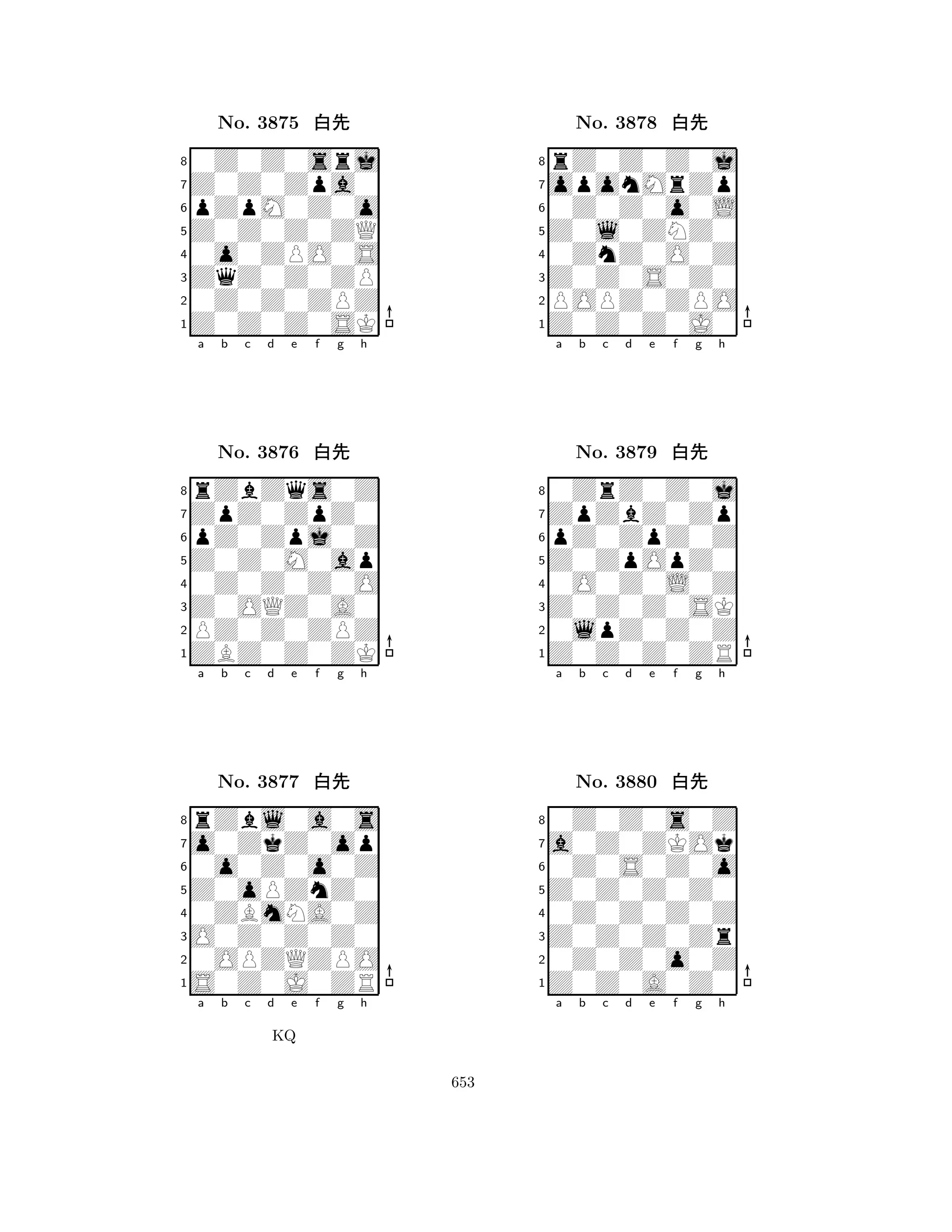 Z0Z0Z0ZQ 
8Z0Z0Z0SK 
ZqZ0Z0ZP 
0Z0Z0ZPZ 
0o0ZPO0S 
0Z0Z0srj 
Z0Z0Zpa0 
pZpM0Z0o 
No. 3875 xk 
7654321ZpZ0ZpZ0 
rZbZqs0Z 
a b c d e f g h 
pZ0Zpj0Z 
Z0Z0M0ap 
No. 3876 xk 
80Z0Z0Z0O 
765ZBZ0Z0ZK 
PZ0Z0ZPZ 
Z0OQZ0A0 
4321o0ZkZ0op 
rZbl0a0s 
a b c d e f g h 
0o0Z0o0Z 
Z0oPZnZ0 
No. 3877 xk 
80ZBmNA0Z 
765S0Z0J0ZR 
0OPZQZPO 
O0Z0Z0Z0 
4321a b c d e f g h 
KQ 
Z0l0ZNZ0 
8Z0Z0Z0J0 
Z0Z0S0Z0 
POPZ0ZPO 
0ZnZ0O0Z 
rZ0Z0Z0j 
oponMrZp 
0Z0Z0o0L 
No. 3878 xk 
7654321ZpZbZ0Zp 
0ZrZ0Z0j 
a b c d e f g h 
pZ0ZpZ0Z 
Z0ZpOpZ0 
No. 3879 xk 
80O0Z0L0Z 
765Z0Z0Z0ZR 
0lpZ0Z0Z 
Z0Z0Z0SK 
4321a0Z0ZKOk 
0Z0Z0s0Z 
a b c d e f g h 
0Z0S0Z0o 
Z0Z0Z0Z0 
No. 3880 xk 
80Z0Z0Z0Z 
765Z0Z0A0Z0 
0Z0Z0o0Z 
Z0Z0Z0Zr 
4321a b c d e f g h 
653 
 