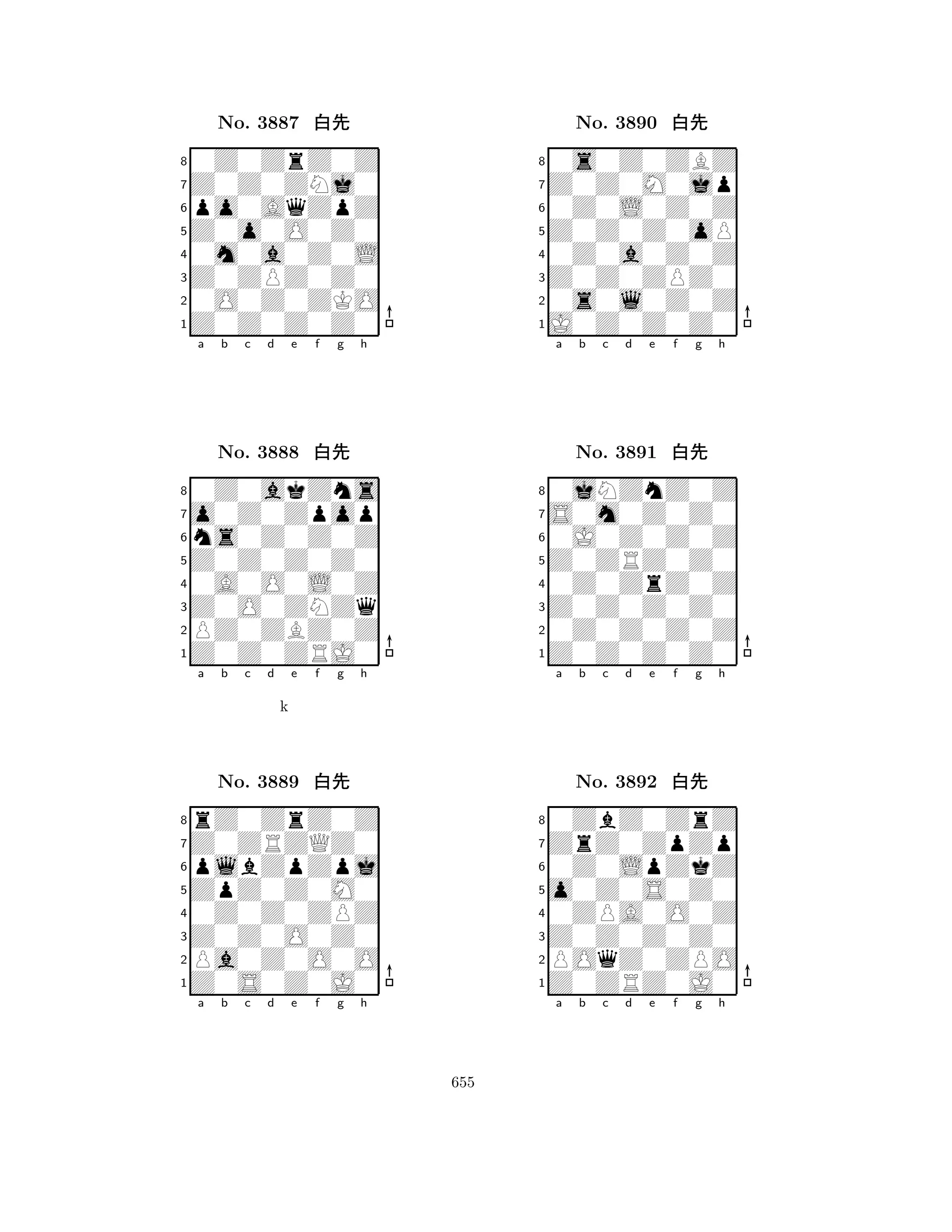 Z0o0O0Z0 
8Z0Z0Z0Z0 
Z0ZPZ0Z0 
0O0Z0ZKO 
0m0a0Z0L 
0Z0ZrZ0Z 
Z0Z0ZNj0 
po0AqZpZ 
No. 3887 xk 
7654321o0Z0Zpop 
0Z0akZns 
a b c d e f g h 
ns0Z0Z0Z 
Z0Z0Z0Z0 
No. 3888 xk 
80A0O0L0Z 
765Z0Z0ZRJ0 
PZ0ZBZ0Z 
Z0O0ZNZq 
4321Z0ZRZQZ0 
rZ0ZrZ0Z 
a b c d e f g h 
plbZpZpj 
k 
ZpZ0Z0M0 
No. 3889 xk 
80Z0Z0ZPZ 
765Z0S0Z0J0 
Pa0Z0O0O 
Z0Z0O0Z0 
4321a b c d e f g h 
Z0Z0Z0oP 
8J0Z0Z0Z0 
Z0Z0ZPZ0 
0s0l0Z0Z 
0Z0a0Z0Z 
0s0Z0ZBZ 
Z0Z0M0jp 
0Z0L0Z0Z 
No. 3890 xk 
7654321S0m0Z0Z0 
0jNZnZ0Z 
a b c d e f g h 
0J0Z0Z0Z 
Z0ZRZ0Z0 
No. 3891 xk 
80Z0ZrZ0Z 
765Z0Z0Z0Z0 
0Z0Z0Z0Z 
Z0Z0Z0Z0 
4321ZrZ0ZpZp 
0ZbZ0ZrZ 
a b c d e f g h 
0Z0LpZkZ 
o0Z0S0Z0 
No. 3892 xk 
80ZPA0O0Z 
765Z0ZRZ0J0 
POqZ0ZPO 
Z0Z0Z0Z0 
4321a b c d e f g h 
655 
 