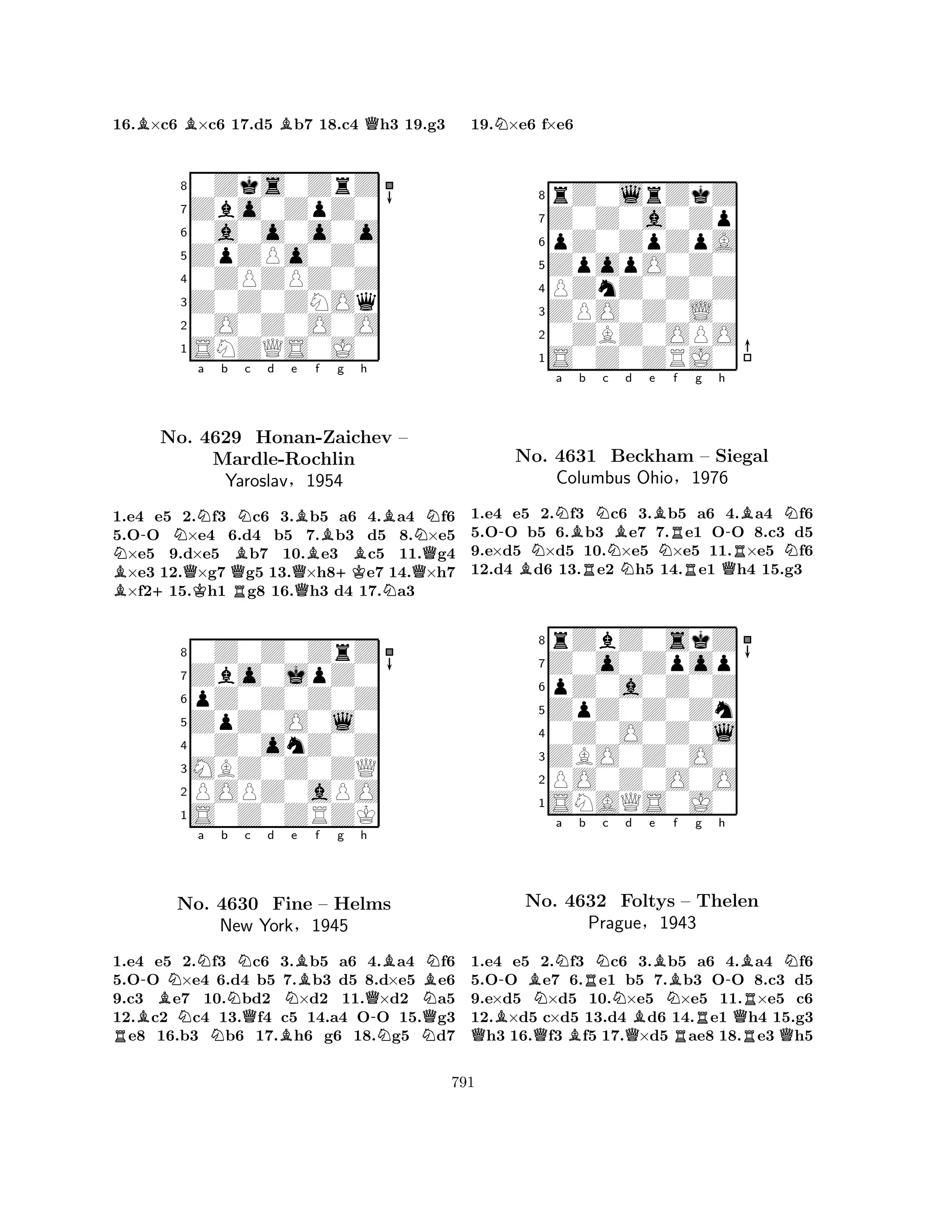 16.B×c6 B×c6 17.d5 Bb7 18.c4 Qh3 19.g3 
80Zks0ZrZ 
7Zbo0ZpZ0 
60a0o0o0o 
5ZpZPo0Z0 
40ZPZPZ0Z 
3Z0Z0ZNOq 
20O0Z0O0O 
1SNZQS0J0 
-NNa b c d e f g h 
NB+No. QK4629 Mardle-QRBNHonan-QBBZaichev BB– 
NRochlin 
Yaroslav§1954 
+KNQ1.e4 e5 2.f3 c6 3.b5 a6 4.a4 f6 
5.OO ×e4 6.d4 b5 7.b3 d5 8.×e5 ×e5 9.d×e5 b7 10.e3 c5 11.g4 ×e3 12.×g7 g5 13.×h8e7 14.×h7 ×f215.h1 g8 16.h3 d4 17.a3 
80Z0Z0ZrZ 
7Zbo0jpZ0 
6pZ0Z0Z0Z 
5ZpZ0O0l0 
40Z0onZ0Z 
3MBZ0Z0ZQ 
2POPZ0aPO 
1S0Z0ZRZK 
RB-NNNa b No. N4630 NNQc d Fine BNe Bf g h 
Q-NB– Helms 
NBNNew York§1945 
NQ1.e4 e5 2.f3 c6 3.b5 a6 4.a4 f6 
5.OO ×e4 6.d4 b5 7.b3 d5 8.d×e5 e6 
9.c3 e7 10.bd2 ×d2 11.×d2 a5 
12.c2 c4 13.f4 c5 14.a4 OO 15.g3 e8 16.b3 b6 17.h6 g6 18.g5 d7 
19.N×e6 f×e6 
8rZ0lrZkZ 
7Z0Z0a0Zp 
6pZ0ZpZpA 
5ZpopO0Z0 
4PZnZ0Z0Z 
3ZPO0Z0L0 
20ZBZ0OPO 
1S0Z0ZRJ0 
-NNa Bb Nc d e BRNBBNRf g h 
No. 4631 Beckham R– Siegal 
Q-RBNN1.e4 e5 2.f3 c6 3.b5 a6 4.a4 f6 
5.OO b5 6.b3 e7 7.e1 OO 8.c3 d5 
9.e×d5 ×d5 10.×e5 ×e5 11.×e5 f6 
12.d4 d6 13.e2 h5 14.e1 h4 15.g3 
rZbZ0skZ 
Columbus Ohio§1976 
ZpZ0Z0Zn 
Z0o0Zpop 
pZ0a0Z0Z 
80Z0O0Z0l 
7ZBO0Z0O0 
65SNAQS0J0 
PO0Z0O0O 
4321-BNNa b RNc QBNo. Q4632 BNd e f g h 
Foltys PragueQBBNR-QBN– Thelen 
R§1943 
RQ1.e4 e5 2.f3 c6 3.b5 a6 4.a4 f6 
5.OO e7 6.e1 b5 7.b3 OO 8.c3 d5 
9.e×d5 ×d5 10.×e5 ×e5 11.×e5 c6 
12.×d5 c×d5 13.d4 d6 14.e1 h4 15.g3 h3 16.f3 f5 17.×d5 ae8 18.e3 h5 
791 
 