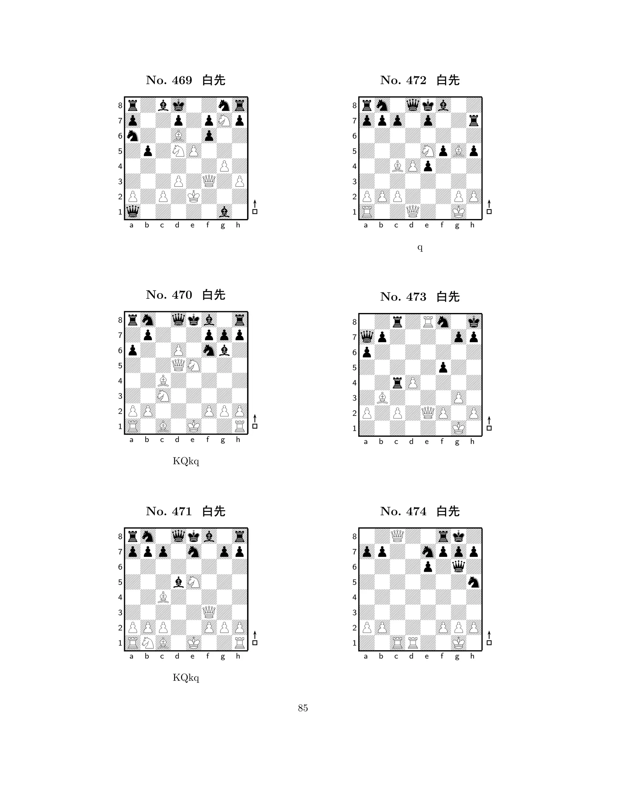 ZpZNO0Z0 
8l0Z0Z0a0 
Z0ZPZQZP 
PZPZKZ0Z 
0Z0Z0ZPZ 
rZbj0Zns 
o0ZpZpMp 
nZ0A0o0Z 
No. 469 xk 
7654321ZpZ0Zpop 
rm0lka0s 
a b c d e f g h 
pZ0O0mbZ 
Z0ZQM0Z0 
No. 470 xk 
80ZBZ0Z0Z 
765S0A0J0ZR 
PO0Z0OPO 
Z0M0Z0Z0 
4321opo0m0op 
rm0lka0s 
a b c d e f g h 
0Z0Z0Z0Z 
KQkq 
Z0ZbM0Z0 
No. 471 xk 
80ZBZ0Z0Z 
765SNA0J0ZR 
POPZ0OPO 
Z0Z0ZQZ0 
4321a b c d e f g h 
KQkq 
Z0Z0MpAp 
8S0ZQZ0J0 
Z0Z0Z0Z0 
POPZ0ZPO 
0ZBOpZ0Z 
rm0lka0Z 
opo0o0Zr 
0Z0Z0Z0Z 
No. 472 xk 
7654321lpZ0Z0op 
0ZrZRm0j 
a b c d e f g h 
pZ0Z0Z0Z 
q 
Z0Z0ZpZ0 
No. 473 xk 
80ZrO0Z0Z 
765Z0Z0Z0J0 
PZPZQO0O 
ZBZ0Z0O0 
4321opZ0mpop 
0ZQZ0skZ 
a b c d e f g h 
0Z0ZpZqZ 
Z0Z0Z0Zn 
No. 474 xk 
80Z0Z0Z0Z 
765Z0SRZ0J0 
PO0Z0OPO 
Z0Z0Z0Z0 
4321a b c d e f g h 
85 
 