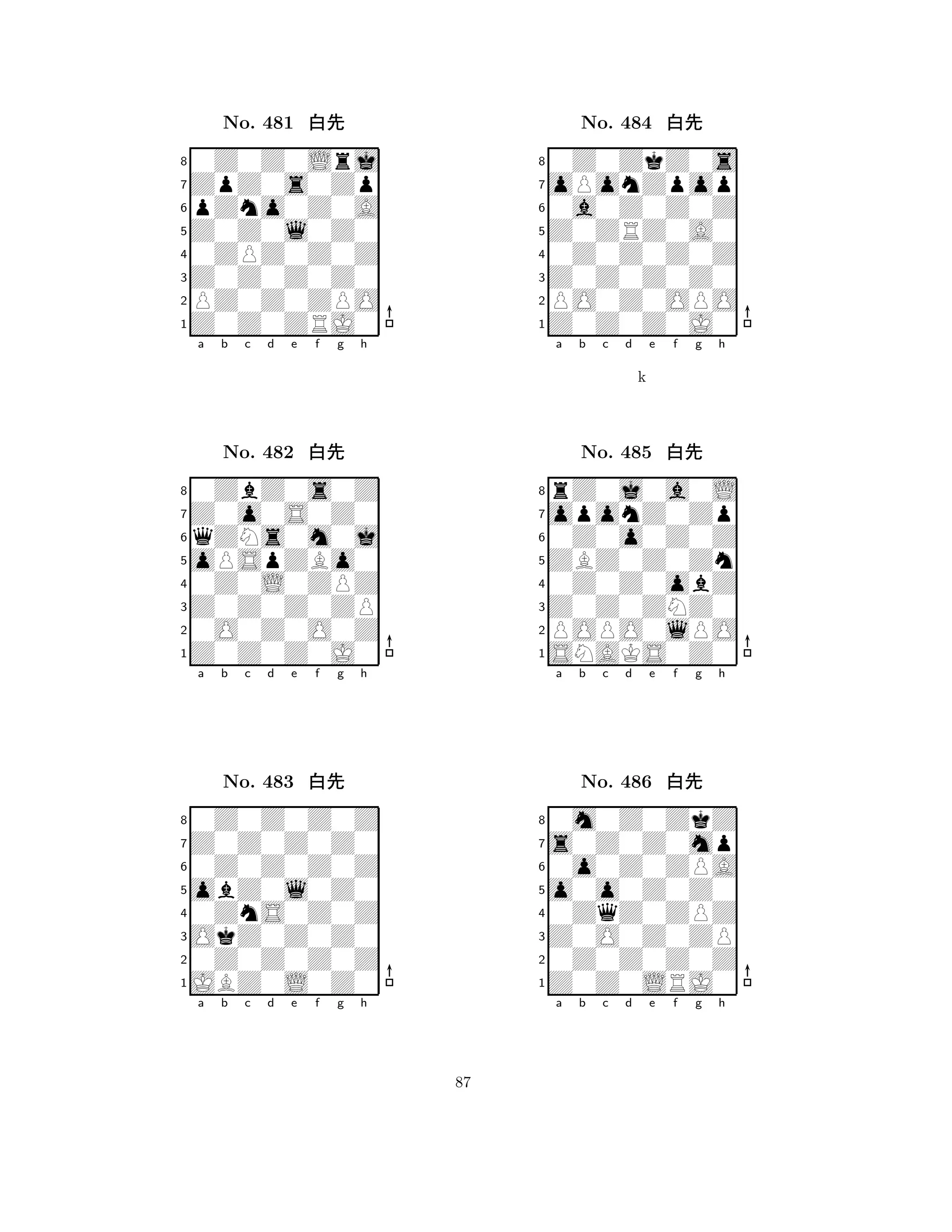 Z0Z0l0Z0 
8Z0Z0ZRJ0 
Z0Z0Z0Z0 
PZ0Z0ZPO 
0ZPZ0Z0Z 
0Z0Z0Lrj 
ZpZ0s0Zp 
pZno0Z0A 
No. 481 xk 
7654321Z0o0S0Z0 
0ZbZ0s0Z 
a b c d e f g h 
qZNs0m0j 
oPSpZBo0 
No. 482 xk 
80Z0L0ZPZ 
765Z0Z0Z0J0 
0O0Z0O0Z 
Z0Z0Z0ZP 
4321Z0Z0Z0Z0 
0Z0Z0Z0Z 
a b c d e f g h 
0Z0Z0Z0Z 
obZ0l0Z0 
No. 483 xk 
80ZnS0Z0Z 
765JBZ0L0Z0 
0Z0Z0Z0Z 
OkZ0Z0Z0 
4321a b c d e f g h 
Z0ZRZ0A0 
8Z0Z0Z0J0 
Z0Z0Z0Z0 
PO0Z0OPO 
0Z0Z0Z0Z 
0Z0ZkZ0s 
oPonZpop 
0a0Z0Z0Z 
No. 484 xk 
7654321oponZ0Zp 
rZ0j0a0L 
a b c d e f g h 
0Z0o0Z0Z 
k 
ZBZ0Z0Zn 
No. 485 xk 
80Z0Z0obZ 
765SNAKS0Z0 
POPO0lPO 
Z0Z0ZNZ0 
4321s0Z0Z0mp 
0m0Z0ZkZ 
a b c d e f g h 
0o0Z0ZPA 
o0o0Z0Z0 
No. 486 xk 
80ZqZ0ZPZ 
765Z0Z0LRJ0 
0Z0Z0Z0Z 
Z0O0Z0ZP 
4321a b c d e f g h 
87 
 