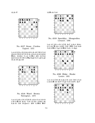 12.B×f7 
8rmbjrZ0Z 
7opo0ZBop 
60Z0Z0a0Z 
5Z0Z0Z0Zq 
40ZQZ0o0Z 
3Z0Z0ZNZ0 
2POPO0ZPO 
1S0A0ZKZR 
QBRB+NNo. BRKa -Nb c B-d Be 4517 Stean QBQf Bg h 
NBN– Corden 
BNNEngland§1975 
1.e4 e5 2.f4 e×f4 3.c4 d5 4.×d5 f6 5.c3 b4 6.f3 OO 7.OO ×c3 8.d×c3 c6 9.b3 b610.h1 ×e4 11.e1 f5 12.h4 e8 13.×f4 f6 14.g3 g6 15.×g6 h×g6 
16.×b8 a×b8 
80s0ZrZkZ 
7opZ0Zpo0 
60lpZ0mpZ 
5Z0Z0Z0Z0 
40Z0Z0Z0Z 
3ZBO0Z0L0 
2POPZ0ZPO 
1S0Z0ZRZK 
BQNa Bb Rc +Nd e Bf g +h 
K-No. 4518 Ward +K– Brown 
QQNottingham§1874 
1.e4 e5 2.f4 e×f4 3.f3 f5 4.c4 f×e4 5.OO 
e×f3 6.×f3 c57.d4 ×d48.h1 d6 
9.×f4 f6 10.ae1f8 11.d5 d7 
12.Q×d4 Nc6 
8rZbZ0j0s 
7opoqZ0op 
60Zno0m0Z 
5Z0Z0Z0Z0 
40ZBL0A0Z 
3Z0Z0Z0Z0 
2POPZ0ZPO 
1SNZ0ZRZK 
NQa Nb +c Kd QNe NBf g +Qh 
BKNB+ 
1.e4 e5 2.f4 e×f4 3.f3 e7 4.c4 h45.×h4 ×h46.f1 f6 7.f3 c6 8.d3 d4 9.d1 g4 10.d2 e311.g1 
8rZbZkZ0s 
7opopZpop 
60Z0Z0Z0Z 
5Z0Z0Z0Z0 
40ZBmPo0l 
3Z0ZPm0Z0 
2POPL0ZPO 
1SNA0Z0JR 
No. 4519 Spreckley – Mongredien 
Liverpool§1846 
1.e4 e5 2.Nf3 d6 3.Bc4 f5 4.d4 Nf6 5.Nc3 
e×d4 6.Q×d4 Bd7 7.Ng5 Nc6 8.Bf7+Ke7 
rZ0l0a0s 
a b c d e f g h 
opobjBop 
Z0Z0ZpM0 
0Zno0m0Z 
8Z0M0Z0Z0 
0Z0LPZ0Z 
76POPZ0OPO 
5S0A0J0ZR 
4321No. 4520 Blake – Hooke 
London§1891 
a b c d e f g h 
764 
 
