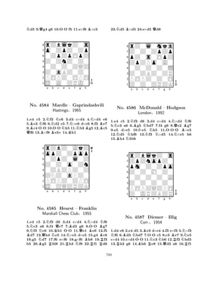 Nd5 9.Qg4 g6 10.O-O f5 11.e×f6 B×c3 
8rZblkZ0s 
7o0ZpZ0Zp 
60ZpZpOpZ 
5Z0ZnZ0Z0 
40Z0Z0ZQZ 
3Z0aBZ0Z0 
2POPZ0OPO 
1S0A0ZRJ0 
BN-Na b QNo. 4584 BBNMardle -c d e f g h 
+NKNN– Gaprindashvili 
NBB1.e4 c5 2.f3 c6 3.d4 c×d4 4.×d4 e6 
5.e3 f6 6.d2 e5 7.×c6 d×c6 8.f3 e7 
9.c4 OO 10.OO h5 11.b3 g5 12.c5 f6 13.×f8 e314.h1 
Hastings§1965 
0ZpZ0l0Z 
Z0Z0o0Zn 
opZ0Zpop 
rZbZ0AkZ 
876S0ZQZRZK 
POPZ0ZPO 
ZNZ0aPZ0 
0ZBZPZ0Z 
54321NNNa b KQc d BNo. NQ4585 NHearst N-e Bf Qg h 
BNB-BN– Franklin 
Marshall Chess Club§1955 
B1.e4 c5 B2.Rf3 d6 3.Rd4 c×d4 N4.R×d4 Rf6 
5.c3 a6 6.f4 c7 7.d3 g6 8.OO g7 
9.f3 c6 10.h1 OO 11.e1 e6 12.f5 d7 13.h4 e5 14.×e5 d×e5 15.g4 c6 
16.g5 d7 17.f6 e×f6 18.g×f6 h8 19.f3 
b5 20.g5 fd8 21.h3 f8 22.f1 d6 
23.Nd5 B×d5 24.e×d5 Qd8 
8rZ0l0mka 
7Z0Z0ZpZp 
6pZ0s0OpZ 
5ZpZPo0A0 
40Z0Z0Z0L 
3Z0ZBZ0ZR 
2POPZ0Z0O 
1Z0Z0ZRZK 
NNa Bb c NNd e f g h 
BNNo. N4586 McDonald N– Hodgson 
-NQNBNLondon§1992 
1.e4 c5 2.f3 d6 3.d4 c×d4 4.×d4 f6 
5.c3 a6 6.g5 bd7 7.f4 g6 8.e2 g7 
9.e5 d×e5 10.f×e5 h5 11.OOO ×e5 
12.d5 hf6 13.f3 ×d5 14.×e5 h6 
15.h4 5b6 
8rZblkZ0s 
7ZpZnopZ0 
6pm0Z0Zpo 
5Z0Z0M0Z0 
40Z0Z0Z0A 
3Z0Z0Z0Z0 
2POPZQZPO 
1Z0JRZBZR 
NBa Nb -c Bd RBRN-e Nf g h 
BNNo. 4587 Diemer – Illig 
RNCorr.§1954 
QR1.d4 e6 2.e4 d5 3.e3 d×e4 4.f3 e×f3 5.×f3 f6 6.d3 bd7 7.OO c5 8.c3 e7 9.e5 
c×d4 10.c×d4 OO 11.c3 b6 12.f3 bd5 
13.h3 g6 14.h6 e8 15.d2 a6 16.f1 
780 
 