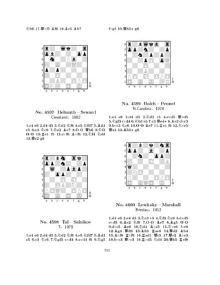 Nb6 17.Q×f5 Bf6 18.Bc5 Bb7 
8rZ0lkZ0s 
7obZ0Z0op 
60m0ZPa0Z 
5Z0A0ZQZ0 
4pZpZ0Z0Z 
3Z0O0Z0Z0 
20ZBZ0OPO 
1SNZ0S0J0 
Na b Nc d BNe f g -QRB-h 
NQNo. 4597 Helmuth – Seward 
NNBCleveland§1982 
1.e4 e6 2.d4 d5 3.d2 f6 4.e5 fd7 5.d3 
c5 6.c3 c6 7.e2 e7 8.OO b6 9.f3 
OO 10.e1 f5 11.e×f6 ×f6 12.f4 d8 
13.c2 g6 
8rZbm0skZ 
7opZnZ0Zp 
60l0ZpapZ 
5Z0opZ0Z0 
40Z0O0M0Z 
3Z0OBZNZ0 
2POQZ0OPO 
1S0A0S0J0 
Na b Nc d Ne f g h 
NBNNo. 4598 Tal – Salnikov 
?§1970 
1.e4 e6 2.d4 d5 3.d2 f6 4.e5 fd7 5.d3 
c5 6.c3 c6 7.gf3 c×d4 8.c×d4 f6 9.g5 
f×g5 10.Qh5+g6 
8rZblka0s 
7opZnZ0Zp 
60ZnZpZpZ 
5Z0ZpO0oQ 
40Z0O0Z0Z 
3Z0ZBZ0Z0 
2PO0M0OPO 
1S0A0J0ZR 
NNa b c d e f QB+N-BNQg +h 
BQNo. 4599 Bolch – RPennel 
N1.e4 e6 2.d4 d5 3.d2 c5 4.e×d5 ×d5 
5.gf3 c×d4 6.b3 e5 7.c3 e48.e2 d×c3 
9.b×c3 c6 10.OO e7 11.e1 f6 12.×e5 a4 13.h5g6 
rZbZkZns 
N.Carolina§1974 
Z0Z0M0ZB 
opZ0a0Zp 
0ZnZ0opZ 
8qZ0Z0Z0Z 
7ZNO0Z0Z0 
65S0AQS0J0 
PZ0Z0OPO 
4321Ba Nb BNo. Q4600 RLewitzky Nc Nd B-Be f RQBNg h 
N– Marshall 
NBreslau§1912 
QBB-1.d4 e6 2.Qe4 d5 3.Rc3 c5 N4.f3 Qc6 5.Re×d5 
e×d5 6.e2 f6 7.OO e7 8.g5 OO 
9.d×c5 e6 10.d4 ×c5 11.×e6 f×e6 
12.g4 d6 13.h3 ae8 14.d2 b4 
15.×f6 ×f6 16.ad1 c5 17.e2 ×c3 
18.b×c3 ×c3 19.×d5 d4 20.h5 ef8 
783 
 