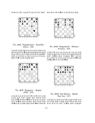 13.Bc4 N×f3+14.g×f3 N×g3 15.Ne7+Kh8 
8rZ0l0s0j 
7obo0M0op 
60o0a0Z0Z 
5Z0Z0ZpZ0 
40ZBZ0Z0Z 
3O0Z0OPm0 
20O0Z0O0O 
1Z0SQJ0ZR 
K BNa -No. N4646 QNb NQc Nd e f g h 
Papantoniou AthensRNBBNRN-– Koutilin 
NQ§1935 
B+ 1.d4 d5 2.f3 f6 3.c4 e6 4.c3 bd7 5.e3 e7 6.a3 OO 7.c2 a6 8.d3 e8 9.OO c6 
10.c5 f8 11.e5 6d7 12.f4 f6 13.f3 c7 
14.f5 e5 15.h4 e4 16.×e4 d×e4 17.c4h8 18.×e4 b6 19.f3 b7 
8rZ0Zrm0j 
7Zblna0op 
6popZ0o0Z 
5Z0O0ZPZ0 
40ZBOQZ0M 
3O0Z0ORZ0 
20O0Z0ZPO 
1S0A0Z0J0 
NQa Nb c BQNo. 4647 NBNKasparov RQd Be BNf Bg h 
USSR§1978 
BNQB-N-– Begun 
1.d4 d5 2.c4 e6 3.c3 f6 4.f3 c5 5.c×d5 ×d5 6.e3 c6 7.d3 e7 8.OO OO 
9.×d5 ×d5 10.e4 d8 11.d×c5 ×c5 12.e5 e7 13.e2 b4 14.b1 d7 15.a3 d5 
16.e4 g6 17.h6 e8 18.h4 b6 19.h5 f5 
20.e×f6 N×f6 21.Qe1 N×h5 22.Ne5 Bb5 
8rZ0ZrZkZ 
7opZ0a0Zp 
60l0ZpZpA 
5ZbZ0M0Zn 
40Z0Z0Z0Z 
3O0Z0Z0Z0 
20O0Z0OPZ 
1SBZ0LRJ0 
BNQNBNo. Q4648 Qa Bb Rc d NNNe QR-f g Bh 
-Sanguinetti – QDonoso 
NFortaleza§1975 
NQ1.f3 f6 2.c4 c6 3.c3 d5 4.e3 e6 5.b3 bd7 6.b2 e7 7.d4 OO 8.d3 b6 9.OO b7 10.e2 c8 11.ad1 c7 12.e5 
d×c4 13.b×c4 ×e5 14.d×e5 e8 15.h5 g6 
16.g4 ×e5 17.d5 d6 
80ZrZnskZ 
7obZ0apZp 
60oplpZpZ 
5Z0ZNZ0Z0 
40ZPZ0ZQZ 
3Z0ZBO0Z0 
2PA0Z0OPO 
1Z0ZRZRJ0 
NNBa b Bc Nd Ne Q-f Bg Bh 
-NNo. 4649 Sal Matera – Spital 
RNew York§1971 
1.d4 d5 2.c4 e6 3.c3 f6 4.g5 bd7 5.e3 
c6 6.f3 d6 7.d3 OO 8.OO b6 9.e4 
d×e4 10.×e4 e7 11.e2 b7 12.ad1 
795 
 