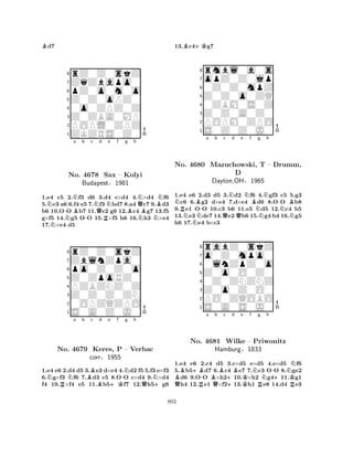 Bd7 
8rZ0Z0skZ 
7ZqZbapo0 
6pZ0o0m0o 
5Z0Z0oPZ0 
40o0ZPZ0Z 
3Z0ZBA0MP 
2POPL0ZPZ 
1ZKZRS0Z0 
Na b c d e f g h 
N-NNB-NNQNBNNo. 4678 QSax – Kolyi 
BBBudapestR§1981 
NN1.e4 c5 2.f3 d6 3.d4 c×d4 4.×d4 f6 
5.c3 a6 6.f4 e5 7.f3 bd7 8.a4 c7 9.d3 
b6 10.OO b7 11.e2 g6 12.c4 g7 13.f5 
g×f5 14.g5 OO 15.×f5 h6 16.h3 ×e4 
17.×e4 d5 
8rZ0Z0skZ 
7ZblnZpa0 
6po0Z0Z0o 
5Z0ZpoRZ0 
4PZBZNZ0Z 
3Z0Z0Z0ZN 
20OPZQZPO 
1S0A0Z0J0 
NRNa b Bc Bd e +Kf -Ng h 
QNNo. 4679 Keres, P – Verbac 
+corr§1955 
1.e4 e6 2.d4 d5 3.e3 d×e4 4.d2 f5 5.f3 e×f3 
6.g×f3 f6 7.d3 c5 8.OO c×d4 9.×d4 
f4 10.×f4 e5 11.b5f7 12.h5g6 
13.Bc4+Kg7 
8rmbl0a0s 
7opZ0Z0jp 
60Z0Z0mpZ 
5Z0Z0o0ZQ 
40ZBM0S0Z 
3Z0Z0A0Z0 
2POPM0ZPO 
1S0Z0Z0J0 
Na b c d e f g h 
No. RN4680 NB-Mazuchowski, QNQNBD 
Dayton,OH§1965 
NT N– Drumm, 
-NBN1.e4 e6 2.d3 d5 3.d2 f6 4.gf3 c5 5.g3 c6 6.g2 d×e4 7.d×e4 d6 8.OO b8 
9.e1 OO 10.c3 b6 11.e5 d5 12.c4 b5 
13.e3de7 14.e2b6 15.g4 b4 16.g5 
h6 17.e4 b×c3 
8rabZ0skZ 
7o0Z0mpo0 
60lnZpZ0o 
5Z0o0O0Z0 
40Z0ZNZNZ 
3Z0o0Z0O0 
2PO0ZQOBO 
1S0A0S0J0 
B+B-a Bb c QNo. R4681 QWilke Hamburg+d Be Kf Ng h 
-– Priwonitz 
N+NK§1833 
RR1.e4 e6 2.c4 d5 3.c×d5 e×d5 4.e×d5 f6 
5.b5d7 6.c4 e7 7.c3 OO 8.ge2 d6 9.OO ×h210.×h2 g411.g1 h4 12.e1 ×f213.h1 e8 14.d4 e3 
803 
 