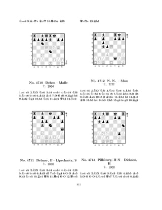 N×e4 9.B×f7+K×f7 10.Qd5+Kf8 
8rZblrj0Z 
7opopa0op 
60ZnZ0Z0Z 
5Z0ZQZNA0 
40Z0ZnZ0Z 
3Z0M0Z0Z0 
2POPZ0OPO 
1S0Z0J0ZR 
NNa b BNc d Be f -g h 
BNNBQNBNNo. 4710 Dehen – Malle 
N1.e4 e5 2.f3 c6 3.d4 e×d4 4.×d4 f6 
5.×c6 b×c6 6.d3 c5 7.OO d6 8.g5 h6 
9.d2 g4 10.h3 e5 11.e2 h4 12.c3 
?§1964 
0Zpo0Z0o 
Z0a0m0Z0 
o0o0Zpo0 
rZbZkZ0s 
876S0ZQZRJ0 
POPABOPZ 
Z0M0Z0ZP 
0Z0ZPZ0l 
54321Na b c d e f g h 
No. NNBNNN-BN4711 Delmar, RQE – QLipschuetz, -QS 
?§1888 
1.e4 e5 2.f3 c6 3.d4 e×d4 4.×d4 f6 
5.×c6 b×c6 6.d3 d5 7.e5 g4 8.OO c5 
9.h3 ×e5 10.e1 f6 11.e2 OO 12.×e5 
Q×f2+13.Kh1 
8rZbZ0skZ 
7o0o0Zpop 
60ZpZ0Z0Z 
5Z0apL0Z0 
40Z0Z0Z0Z 
3Z0ZBZ0ZP 
2POPZ0lPZ 
1SNA0S0ZK 
NBNa b KNNo. 4712 -c Bd Ne f NNg h 
BNN. +N. – KMau 
KR?§???? 
1.e4 e5 2.f3 f6 3.c3 c6 4.b5 d4 
5.×e5 ×b5 6.×b5 c6 7.c3 b4 8.f3 d6 
9.d3 a5 10.OO b611.h1 h5 12.e1 f8 13.b3 h4 14.h3 h5 15.g4 h×g3 16.g2 
8rZbl0j0s 
7opZ0Zpo0 
60apo0Z0Z 
5Z0Z0Z0Zn 
40Z0ZPZ0Z 
3ZPMNZPoP 
2PZPO0ZKZ 
1S0AQS0Z0 
Na b c d e f g h 
No. -4713 -Pillsbury, NQNBH NN – Dickson, 
BH 
?§1900 
1.e4 e5 2.f3 c6 3.c3 f6 4.b5 c5 
5.OO OO 6.×e5 e7 7.×c6 d×c6 8.d3 
811 
 