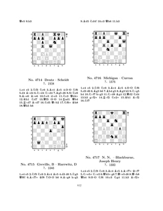 Qe5 9.h3 
8rZbZ0skZ 
7opo0Zpop 
60ZpZ0m0Z 
5Z0a0l0Z0 
40Z0ZPZ0Z 
3Z0MBZ0ZP 
2POPO0OPZ 
1S0AQZRJ0 
BRKQBNo. BNa b Nc d e f g h 
NB4714 QNNBB-NDeutz – Scheidt 
N+ 
?§1934 
Q-RN+KQ1.e4 e5 2.f3 c6 3.c4 c5 4.OO f6 
5.d4 ×d4 6.×d4 ×d4 7.g5 d6 8.f4 e6 
9.×e6 ×e6 10.f×e5 d×e5 11.c3 d412.h1 d7 13.f3 OO 14.ad1 b4 
15.×d7 ×d7 16.d5 ×b2 17.f6h8 
18.h5 h6 
8rZ0Z0s0j 
7opobZpo0 
60Z0Z0M0o 
5Z0Z0o0AQ 
40Z0ZPZ0Z 
3Z0Z0Z0Z0 
2PlPZ0ZPO 
1Z0Z0ZRZK 
QBNa +KNb c d Be -Bf g h 
BNNo. 4715 Greville, B – Harrwitz, D 
?§1848 
1.e4 e5 2.f3 c6 3.c4 c5 4.d3 d6 5.g5 f6! 6.×f7f8 7.OO h6 8.×g8 h×g5 
9.Bd5 Nd4! 10.c3 Qh6 11.h3 
8rZbZ0j0s 
7opo0Z0o0 
60Z0o0Z0l 
5Z0aBo0o0 
40Z0mPZ0Z 
3Z0OPZ0ZP 
2PO0Z0OPZ 
1SNAQZRJ0 
NBNa b Nc Bd NNo. 4716 +RMichigan ?§NBe f BBg h 
Q-N– Curran 
N1876 
+KB1.e4 e5 2.f3 c6 3.c4 c5 4.OO f6 
5.d3 d6 6.g5 h6 7.h4 g5 8.g3 h5 9.×g5 
h4 10.×f7 h×g3 11.×d8 g4 12.d2 d4 
13.h3 g×f214.×f2 e215.h1 ×f2 
16.f7 
8rZ0ZkZ0s 
7opo0ZNZ0 
60Z0o0m0Z 
5Z0Z0o0Z0 
40ZBZPZbZ 
3Z0ZPZ0ZP 
2POPLnaPZ 
1SNZ0Z0ZK 
a b c d e f g h 
QN+NN-NNQBNo. 4717 N. N. +B– NBlackburne, 
QB+KJoseph Henry 
BQ+ 
?§1880 
1.e4 e5 2.f3 c6 3.c4 c5 4.×f7×f7 
5.×e5×e5 6.h5g6 7.×e5 d6 8.×h8 h4 9.OO f6 10.c3 g4 11.h3 ×f2812 
 